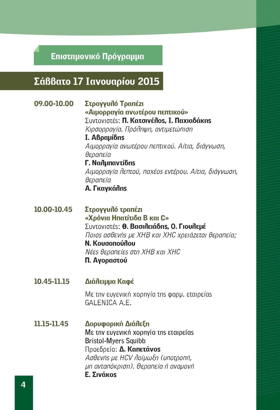 45 Στρογγυλό τραπέζι «Χρόνια Ηπατίτιδα Β και C» Συντονιστές: Θ. Βασιλειάδης, Ο. Γιουλεμέ Ποιος ασθενής με ΧΗΒ και ΧΗC χρειάζεται θεραπεία; Ν. Κουσοπούλου Νέες θεραπείες στη ΧΗΒ και ΧΗC Π.