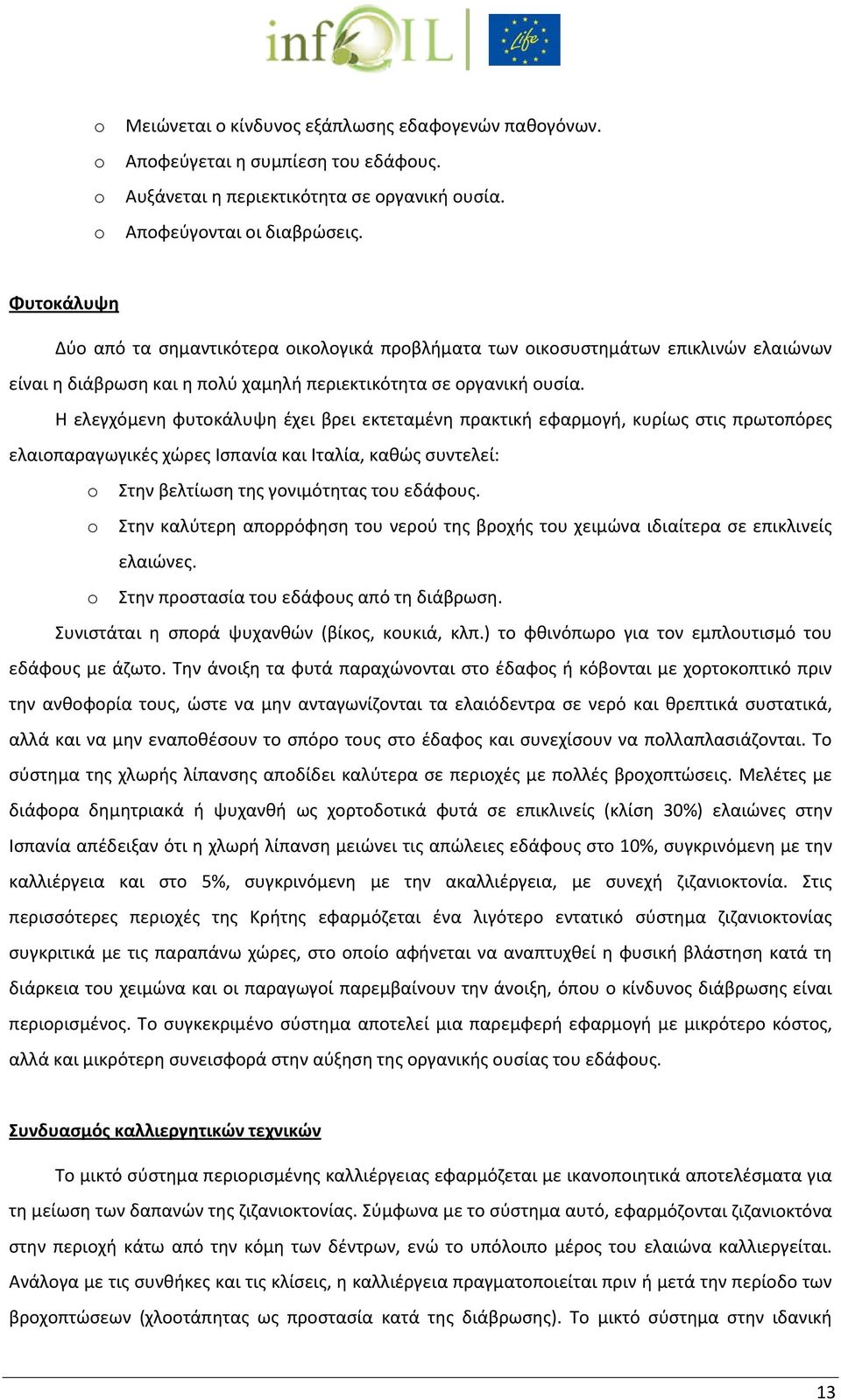Η ελεγχόμενη φυτοκάλυψη έχει βρει εκτεταμένη πρακτική εφαρμογή, κυρίως στις πρωτοπόρες ελαιοπαραγωγικές χώρες Ισπανία και Ιταλία, καθώς συντελεί: o Στην βελτίωση της γονιμότητας του εδάφους.