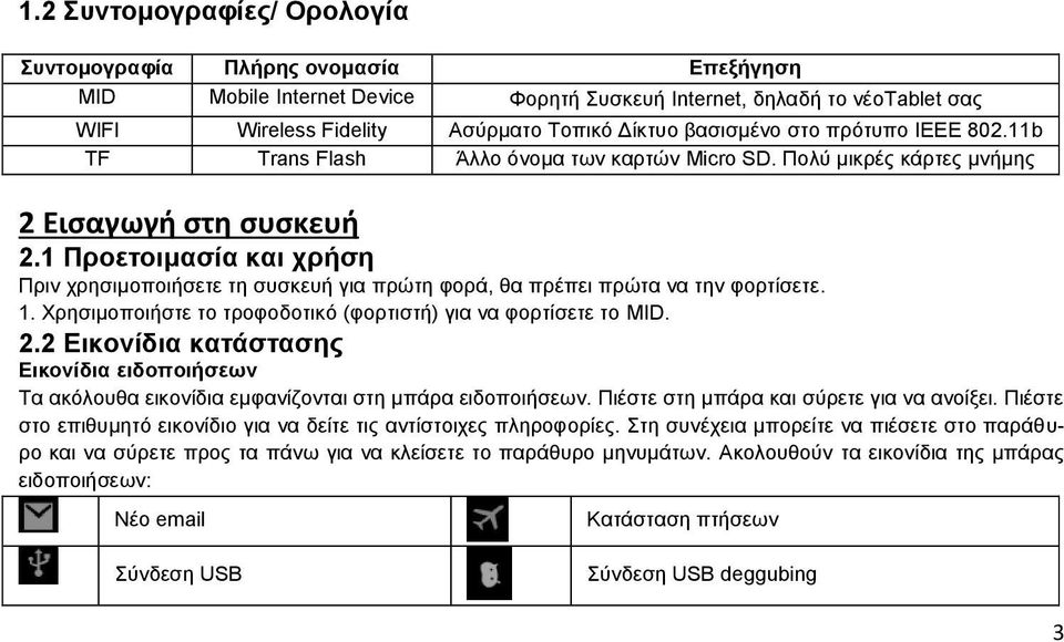 1 Προετοιμασία και χρήση Πριν χρησιμοποιήσετε τη συσκευή για πρώτη φορά, θα πρέπει πρώτα να την φορτίσετε. 1. Χρησιμοποιήστε το τροφοδοτικό (φορτιστή) για να φορτίσετε το MID. 2.