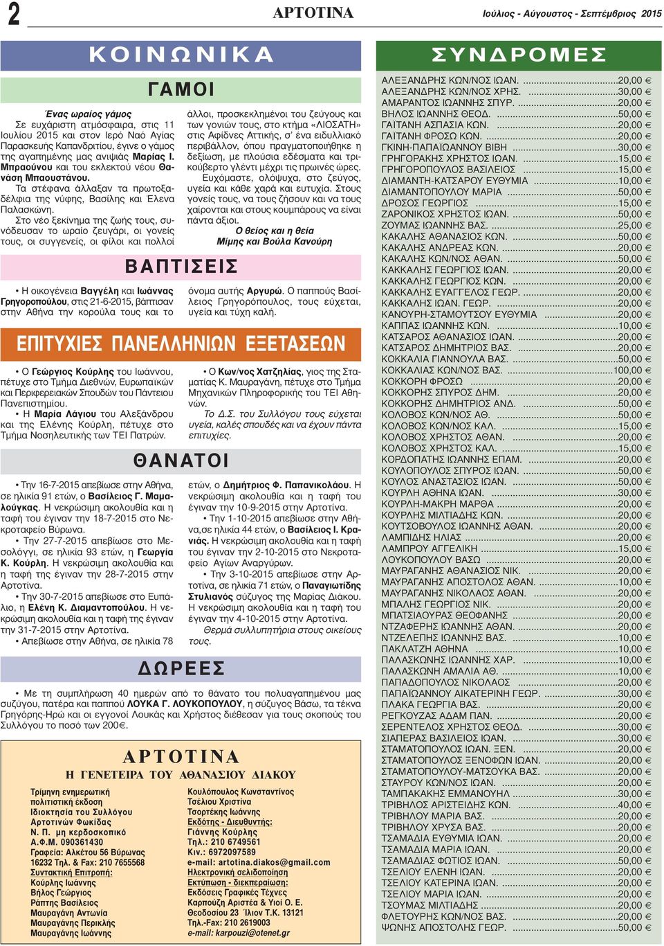 Στο νέο ξεκίνημα της ζωής τους, συνόδευσαν το ωραίο ζευγάρι, οι γονείς τους, οι συγγενείς, οι φίλοι και πολλοί Η οικογένεια Βαγγέλη και Ιωάννας Γρηγοροπούλου, στις 21-6-2015, βάπτισαν στην Αθήνα την