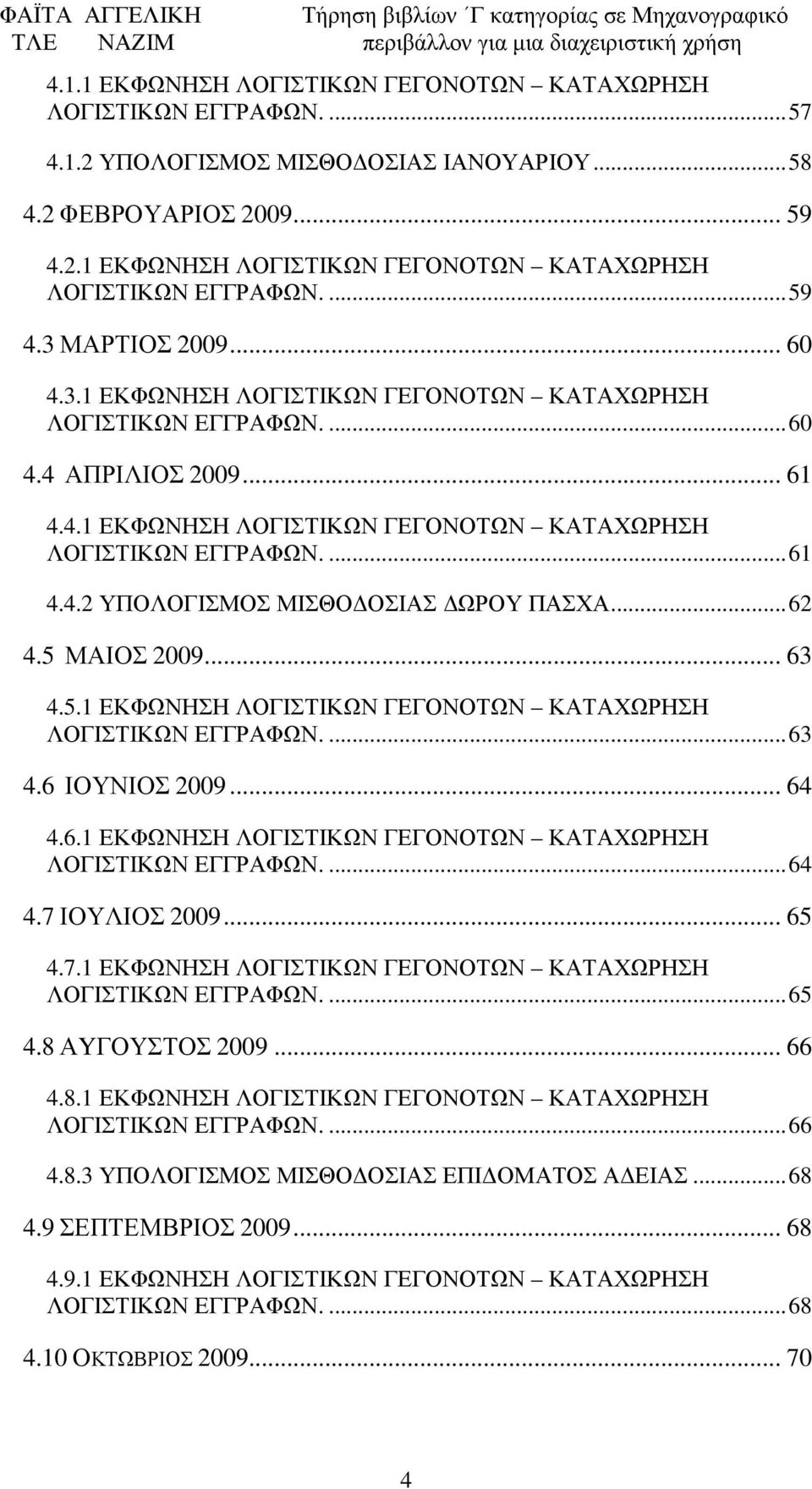 ..62 4.5 ΜΑΙΟΣ 2009... 63 4.5.1 ΕΚΦΩΝΗΣΗ ΛΟΓΙΣΤΙΚΩΝ ΓΕΓΟΝΟΤΩΝ ΚΑΤΑΧΩΡΗΣΗ ΛΟΓΙΣΤΙΚΩΝ ΕΓΓΡΑΦΩΝ....63 4.6 ΙΟΥΝΙΟΣ 2009... 64 4.6.1 ΕΚΦΩΝΗΣΗ ΛΟΓΙΣΤΙΚΩΝ ΓΕΓΟΝΟΤΩΝ ΚΑΤΑΧΩΡΗΣΗ ΛΟΓΙΣΤΙΚΩΝ ΕΓΓΡΑΦΩΝ....64 4.7 ΙΟΥΛΙΟΣ 2009.