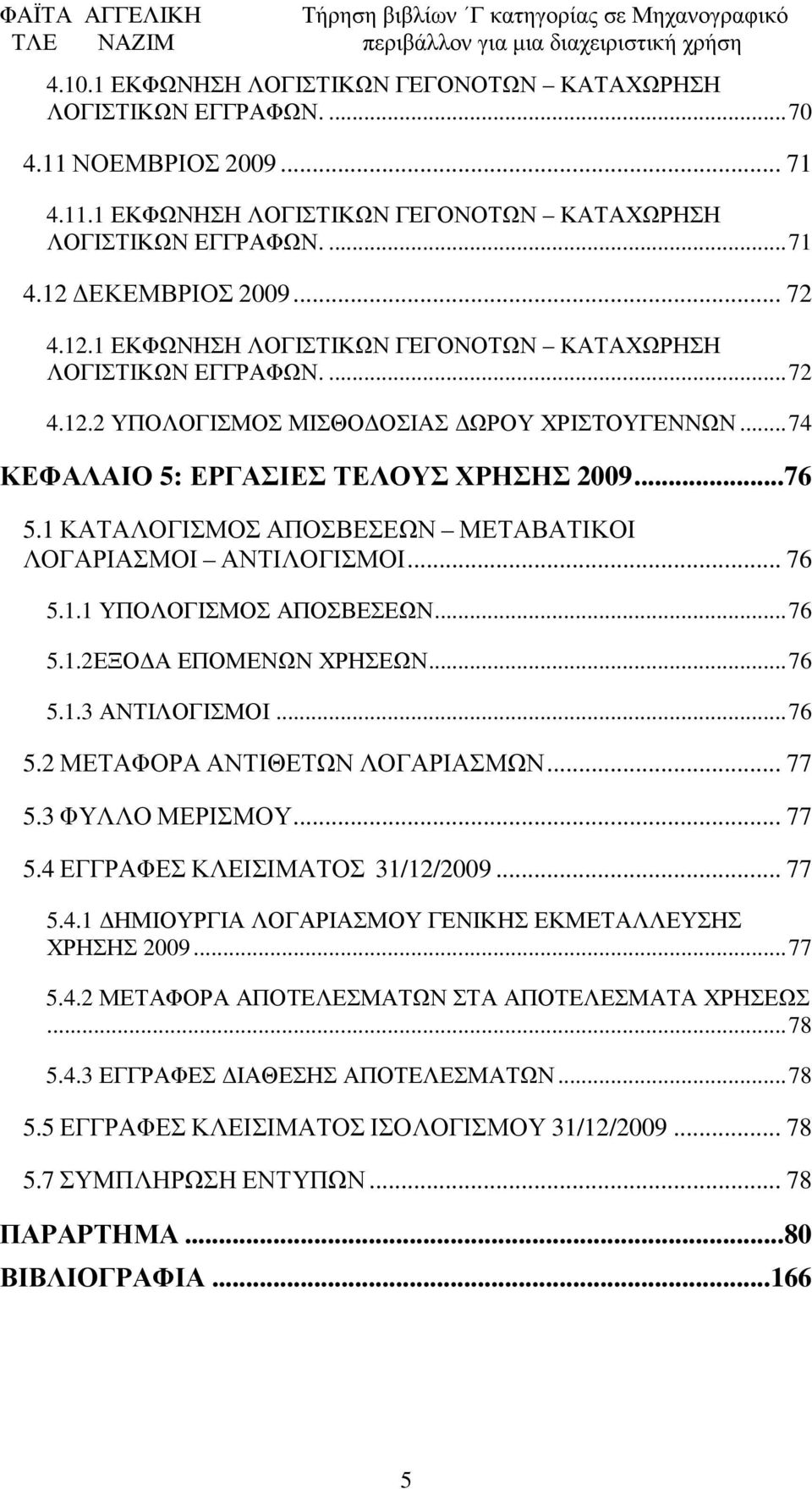 1 ΚΑΤΑΛΟΓΙΣΜΟΣ ΑΠΟΣΒΕΣΕΩΝ ΜΕΤΑΒΑΤΙΚΟΙ ΛΟΓΑΡΙΑΣΜΟΙ ΑΝΤΙΛΟΓΙΣΜΟΙ... 76 5.1.1 ΥΠΟΛΟΓΙΣΜΟΣ ΑΠΟΣΒΕΣΕΩΝ...76 5.1.2ΕΞΟ Α ΕΠΟΜΕΝΩΝ ΧΡΗΣΕΩΝ...76 5.1.3 ΑΝΤΙΛΟΓΙΣΜΟΙ...76 5.2 ΜΕΤΑΦΟΡΑ ΑΝΤΙΘΕΤΩΝ ΛΟΓΑΡΙΑΣΜΩΝ.
