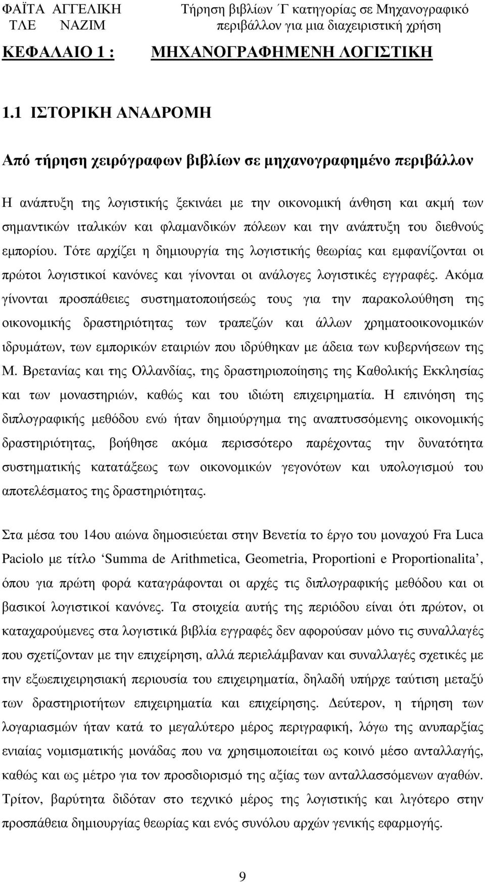 και την ανάπτυξη του διεθνούς εµπορίου. Τότε αρχίζει η δηµιουργία της λογιστικής θεωρίας και εµφανίζονται οι πρώτοι λογιστικοί κανόνες και γίνονται οι ανάλογες λογιστικές εγγραφές.