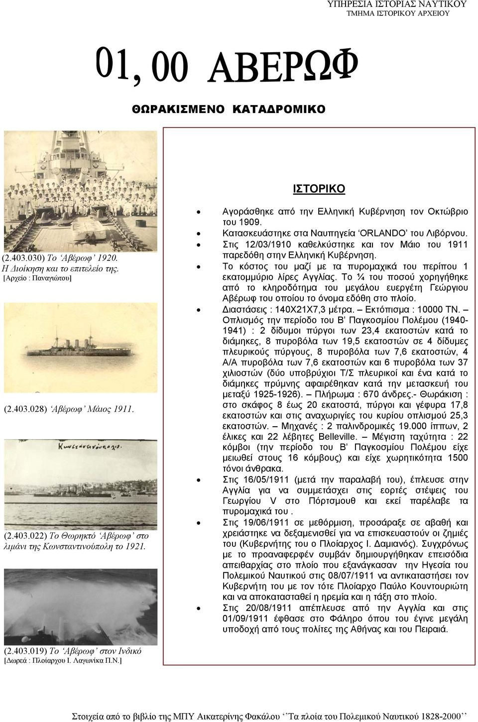 Το κόστος του μαζί με τα πυρομαχικά του περίπου 1 εκατομμύριο λίρες Αγγλίας. Το ¼ του ποσού χορηγήθηκε από το κληροδότημα του μεγάλου ευεργέτη Γεώργιου Αβέρωφ του οποίου το όνομα εδόθη στο πλοίο.