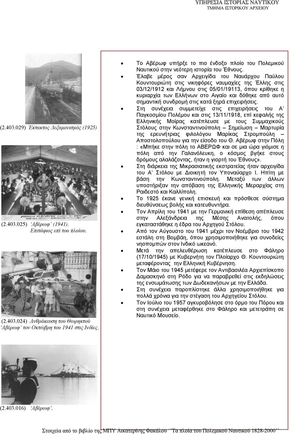 Έλαβε μέρος σαν Αρχειγίδα του Ναυάρχου Παύλου Κουντουριώτη στις νικηφόρες ναυμαχίες της Έλλης στις 03/12/1912 και Λήμνου στις 05/01/19113, όπου κρίθηκε η κυριαρχία των Ελλήνων στο Αιγαίο και δόθηκε