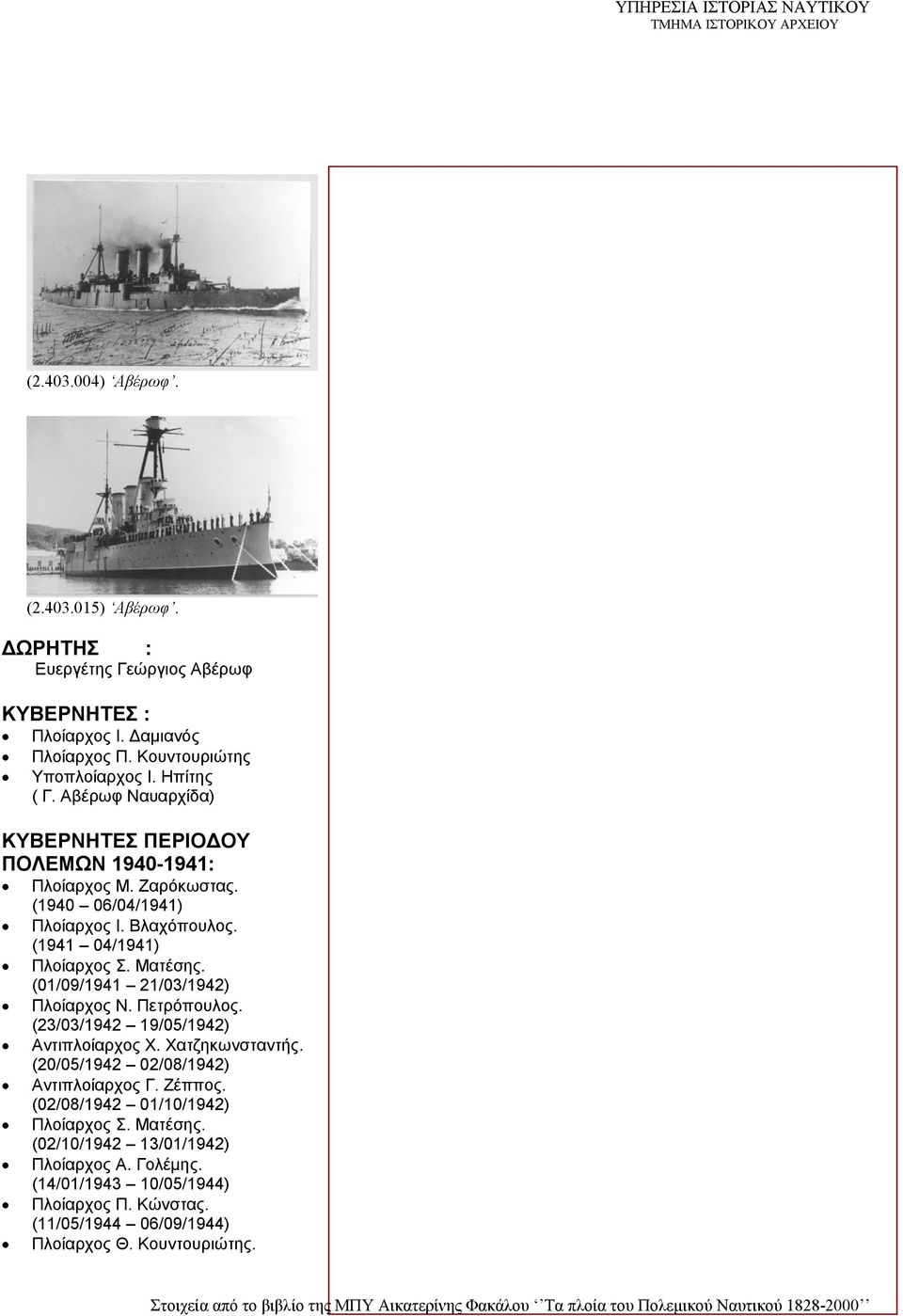 (01/09/1941 21/03/1942) Πλοίαρχος Ν. Πετρόπουλος. (23/03/1942 19/05/1942) Αντιπλοίαρχος Χ. Χατζηκωνσταντής. (20/05/1942 02/08/1942) Αντιπλοίαρχος Γ. Ζέππος.