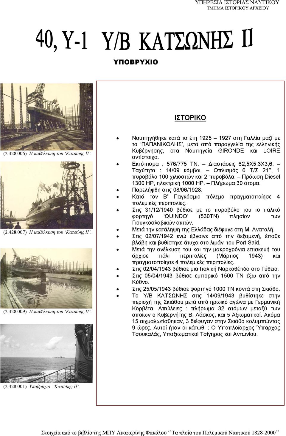 Διαστάσεις 62,5Χ5,3Χ3,6. Ταχύτητα : 14/09 κόμβοι. Οπλισμός 6 Τ/Σ 21, 1 πυροβόλο 100 χιλιοστών και 2 πυροβόλα. Πρόωση Diesel 1300 ΗΡ, ηλεκτρική 1000 ΗΡ. Πλήρωμα 30 άτομα. Παρελήφθη στις 08/06/1928.
