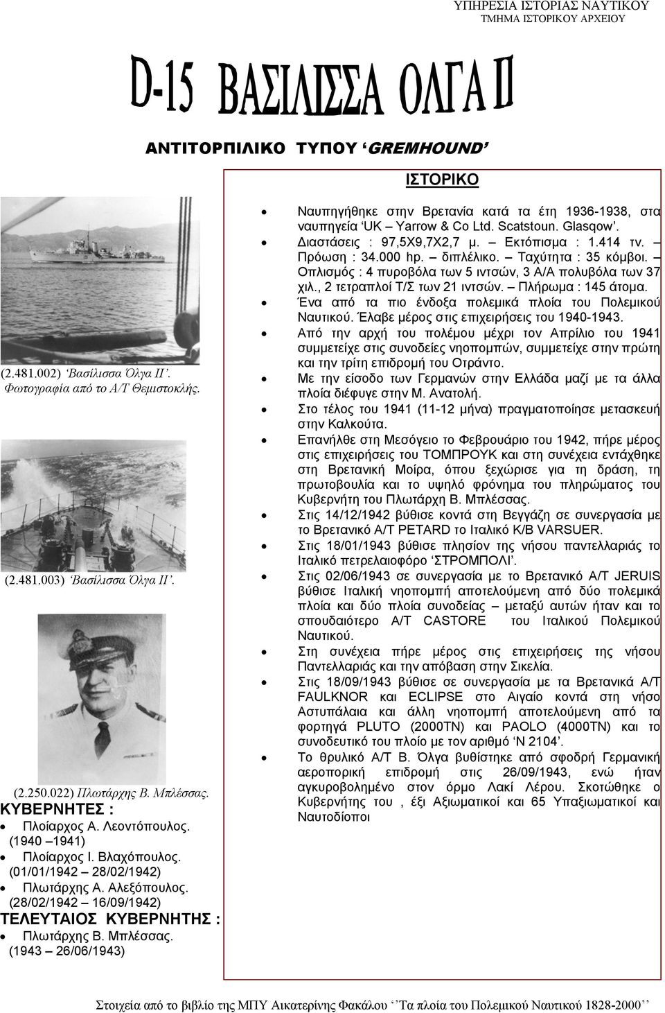 (1943 26/06/1943) Ναυπηγήθηκε στην Βρετανία κατά τα έτη 1936-1938, στα ναυπηγεία UK Yarrow & Co Ltd. Scatstoun. Glasqow. Διαστάσεις : 97,5Χ9,7Χ2,7 μ. Εκτόπισμα : 1.414 τν. Πρόωση : 34.000 hp.