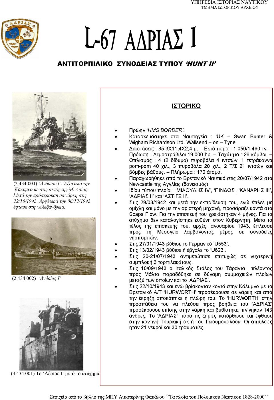 Wallsend on Tyne Διαστάσεις : 85,3Χ11,4Χ2,4 μ. Εκτόπισμα : 1.050/1.490 τν. Πρόωση : Ατμοστρόβιλοι 19.000 hp. Ταχύτητα : 26 κόμβοι.
