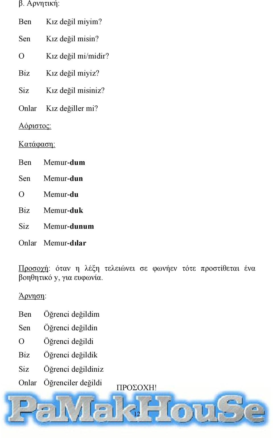 Αόριστος: Κατάφαση: Memur-dum Memur-dun Memur-du Memur-duk Memur-dunum nlar Memur-dılar Προσοχή: όταν η