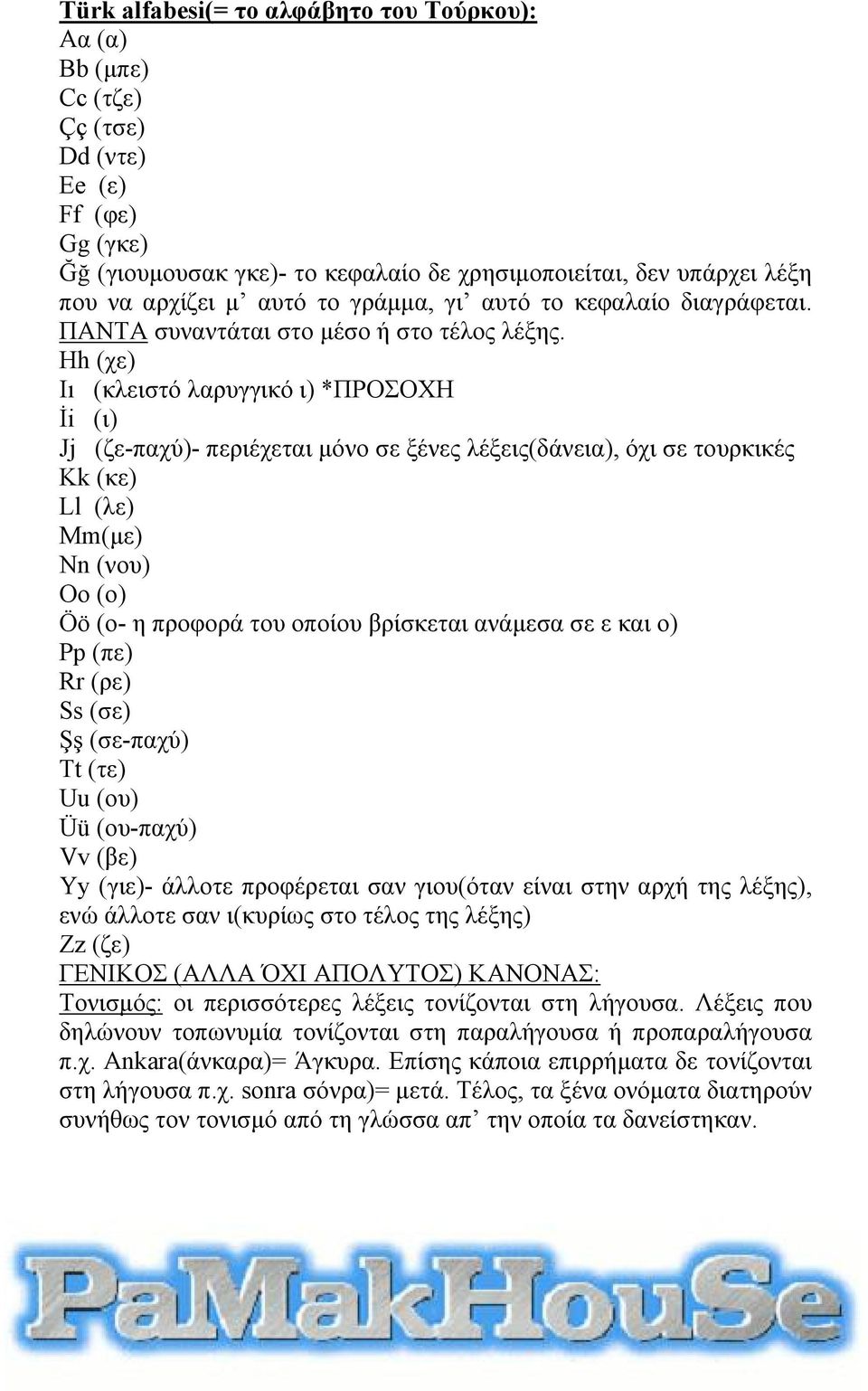 Hh (χε) Iı (κλειστό λαρυγγικό ι) *ΠΡΟΣΟΧΗ İi (ι) Jj (ζε-παχύ)- περιέχεται μόνο σε ξένες λέξεις(δάνεια), όχι σε τουρκικές Kk (κε) Ll (λε) Mm(με) Nn (νου) o (ο) Öö (ο- η προφορά του οποίου βρίσκεται