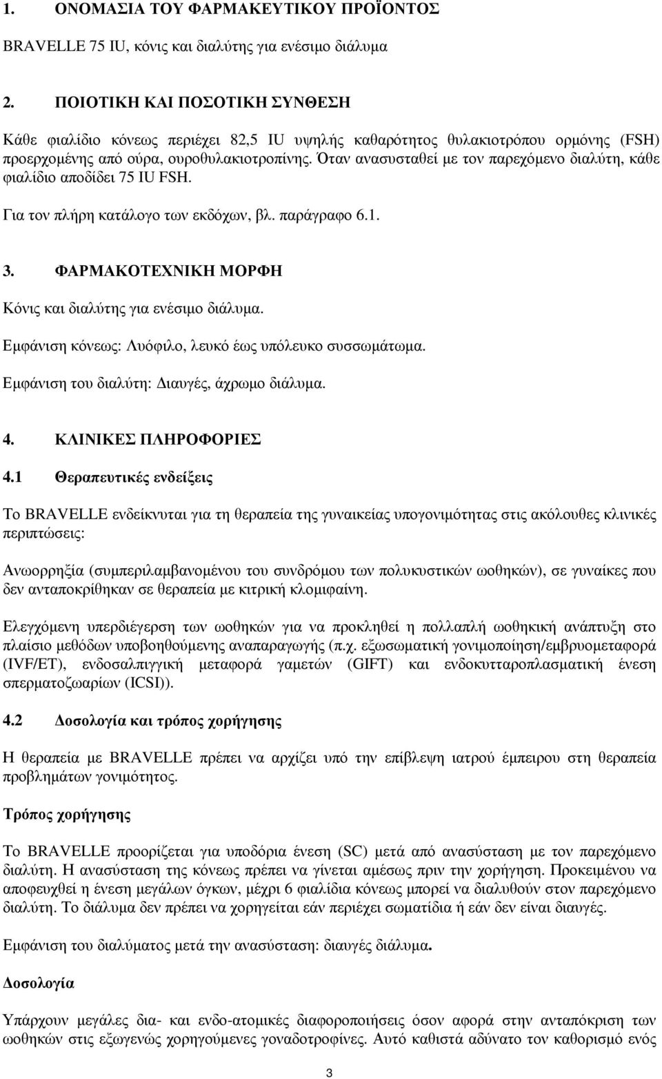 Όταν ανασυσταθεί µε τον παρεχόµενο διαλύτη, κάθε φιαλίδιο αποδίδει 75 IU FSH. Για τον πλήρη κατάλογο των εκδόχων, βλ. παράγραφο 6.1. 3. ΦΑΡΜΑΚΟΤΕΧΝΙΚΗ ΜΟΡΦΗ Κόνις και διαλύτης για ενέσιµο διάλυµα.