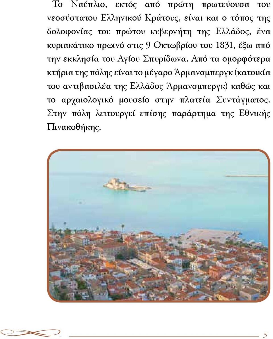 Από τα ομορφότερα κτήρια της πόλης είναι το μέγαρο Άρμανσμπεργκ (κατοικία του αντιβασιλέα της Ελλάδος Άρμανσμπεργκ)