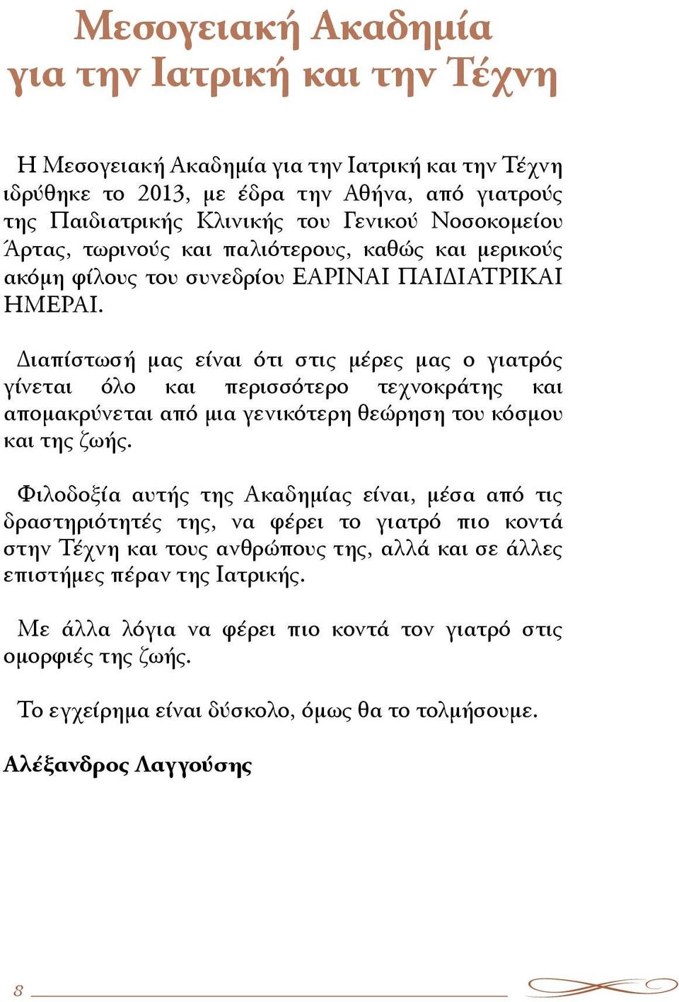 Διαπίστωσή μας είναι ότι στις μέρες μας ο γιατρός γίνεται όλο και περισσότερο τεχνοκράτης και απομακρύνεται από μια γενικότερη θεώρηση του κόσμου και της ζωής.