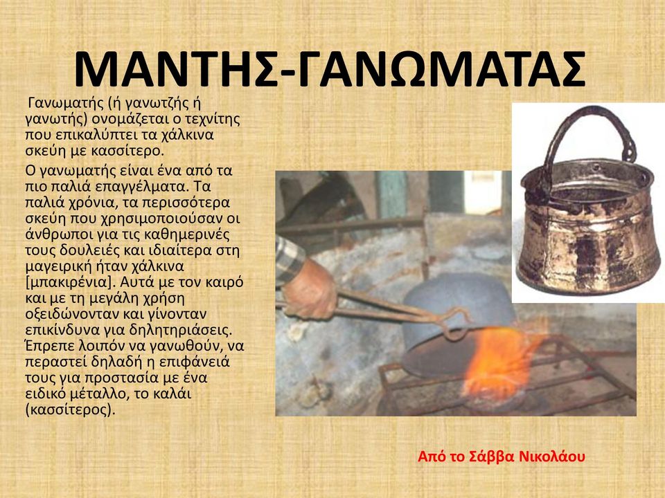 Τα παλιά χρόνια, τα περισσότερα σκεύη που χρησιμοποιούσαν οι άνθρωποι για τις καθημερινές τους δουλειές και ιδιαίτερα στη μαγειρική ήταν