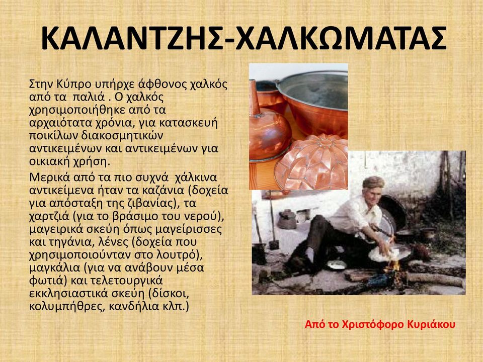 Μερικά από τα πιο συχνά χάλκινα αντικείμενα ήταν τα καζάνια (δοχεία για απόσταξη της ζιβανίας), τα χαρτζιά (για το βράσιμο του νερού),