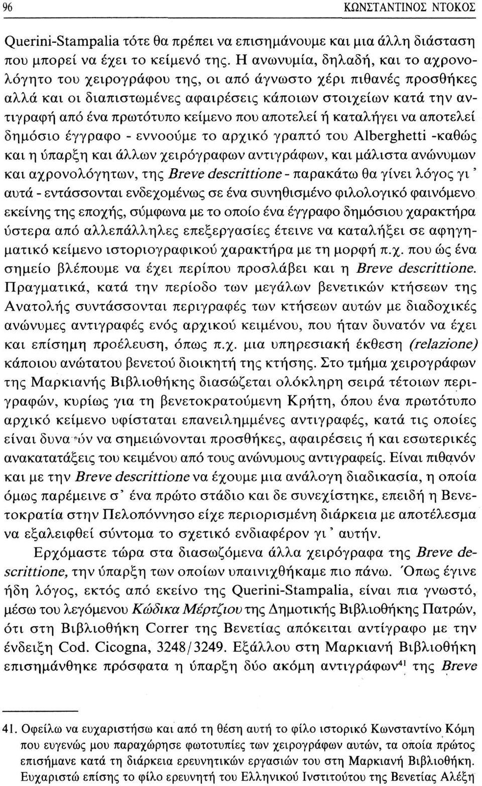 που αποτελεί ή καταλήγει να αποτελεί δημόσιο έγγραφο - εννοούμε το αρχικό γραπτό του Alberghetti -καθώς και η ύπαρξη και άλλων χειρόγραφων αντιγράφων, και μάλιστα ανώνυμων και αχρονολόγητων, της