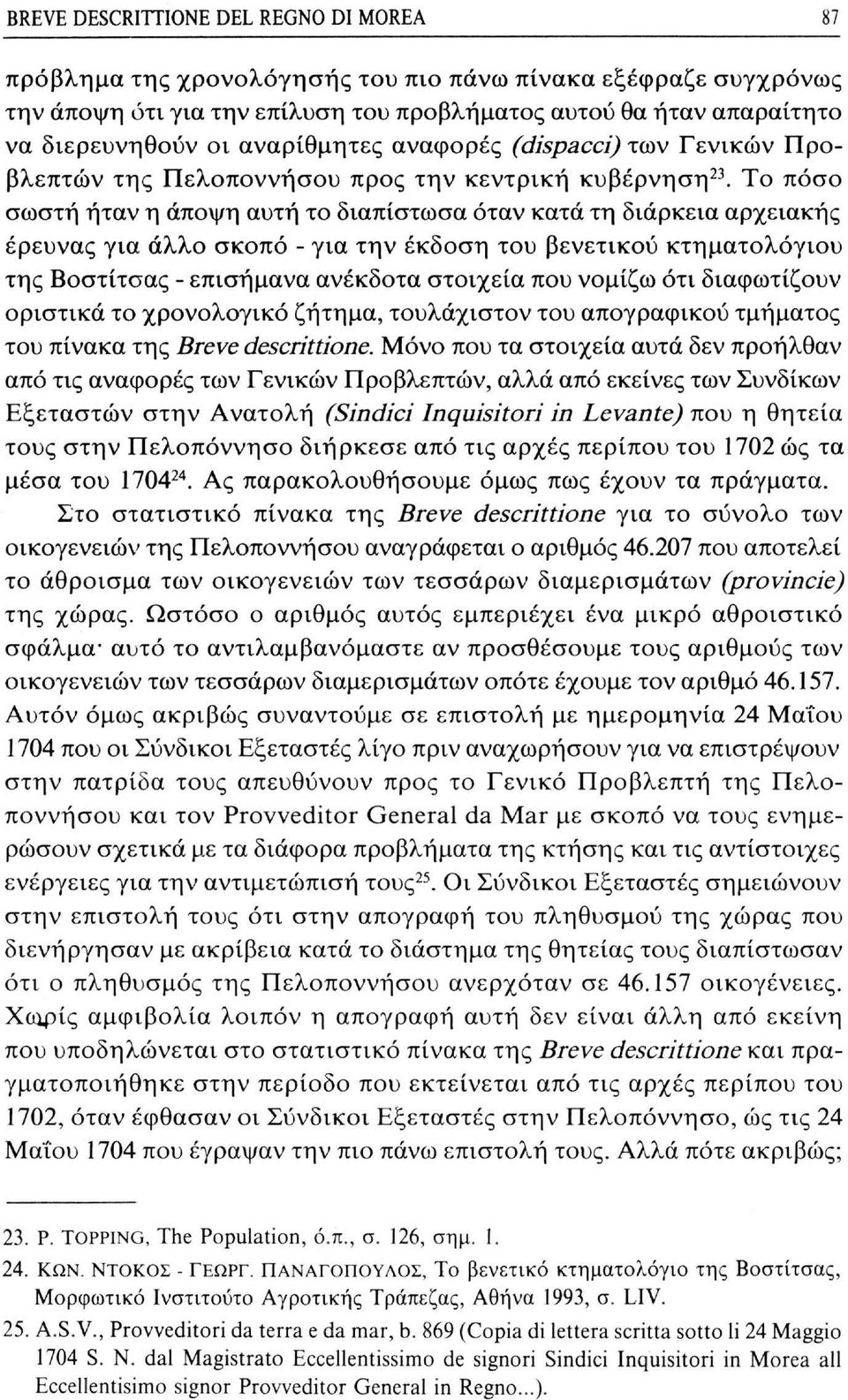 Το πόσο σωστή ήταν η άποψη αυτή το διαπίστωσα όταν κατά τη διάρκεια αρχειακής έρευνας για άλλο σκοπό - για την έκδοση του βενετικού κτηματολογίου της Βοστίτσας - επισήμανα ανέκδοτα στοιχεία που