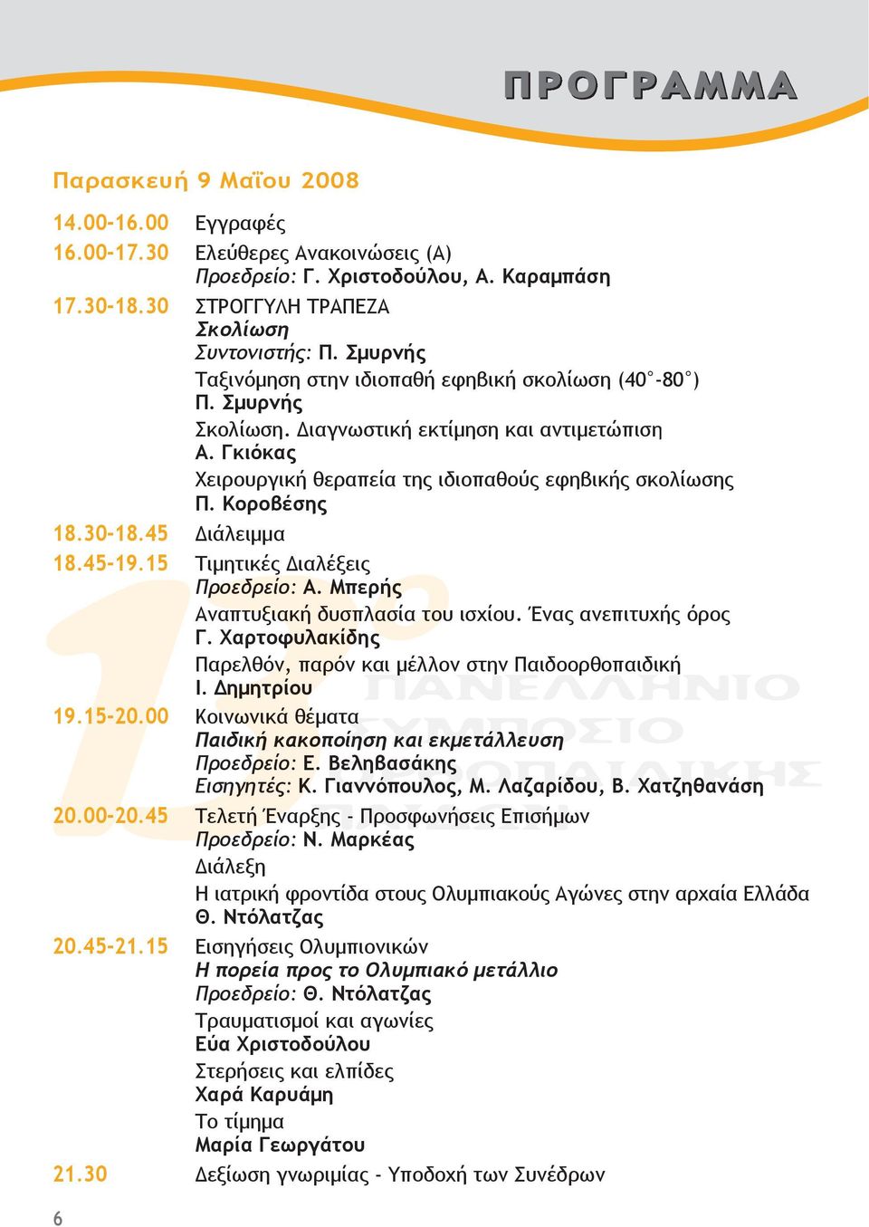30-18.45 Διάλειμμα 18.45-19.15 Τιμητικές Διαλέξεις Προεδρείο: Α. Μπερής Αναπτυξιακή δυσπλασία του ισχίου. Ένας ανεπιτυχής όρος Γ. Χαρτοφυλακίδης Παρελθόν, παρόν και μέλλον στην Παιδοορθοπαιδική Ι.