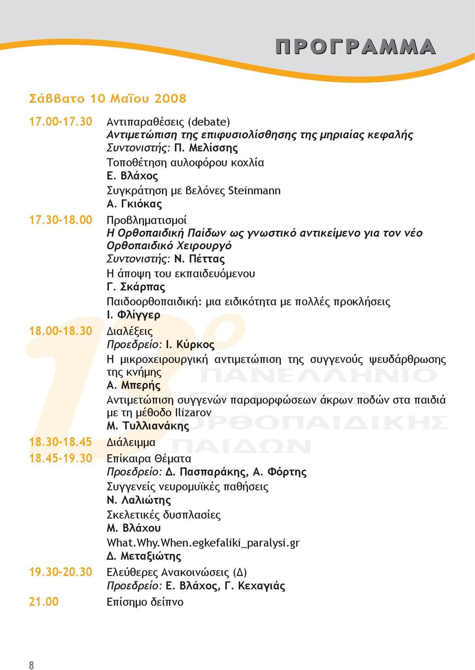 Πέττας Η άποψη του εκπαιδευόμενου Γ. Σκάρπας Παιδοορθοπαιδική: μια ειδικότητα με πολλές προκλήσεις Ι. Φλίγγερ 18.00-18.30 Διαλέξεις Προεδρείο: Ι.