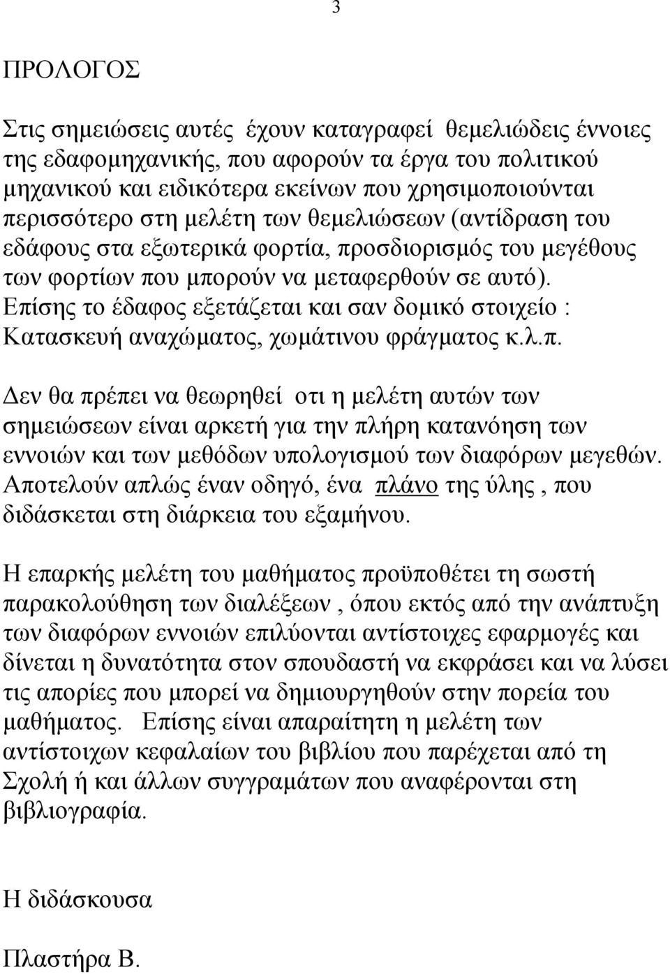 Επίσης το έδαφος εξετάζεται και σαν δοµικό στοιχείο : Κατασκευή αναχώµατος, χωµάτινου φράγµατος κ.λ.π. εν θα πρέπει να θεωρηθεί οτι η µελέτη αυτών των σηµειώσεων είναι αρκετή για την πλήρη κατανόηση των εννοιών και των µεθόδων υπολογισµού των διαφόρων µεγεθών.