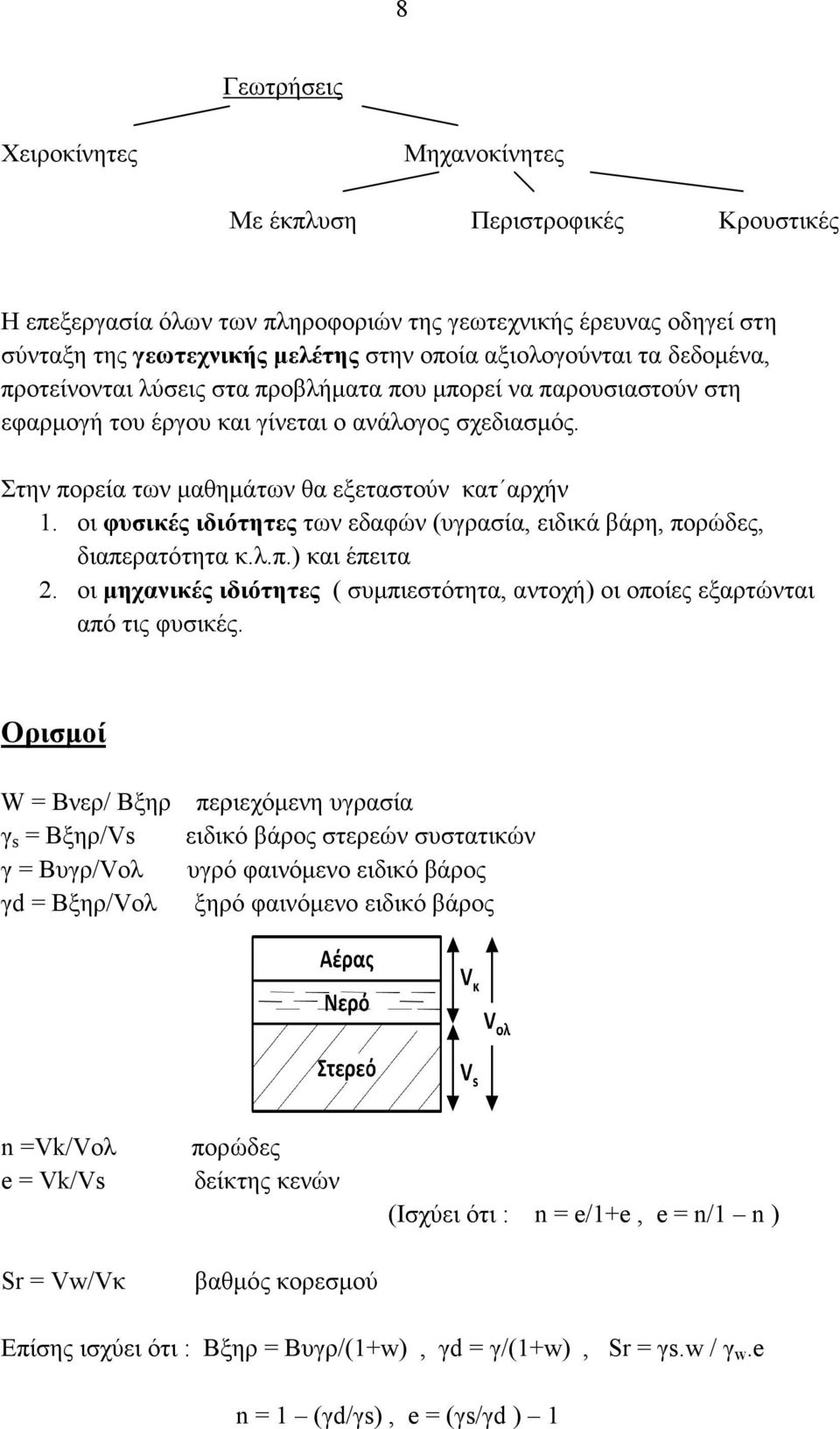 οι φυσικές ιδιότητες των εδαφών (υγρασία, ειδικά βάρη, πορώδες, διαπερατότητα κ.λ.π.) και έπειτα 2. οι µηχανικές ιδιότητες ( συµπιεστότητα, αντοχή) οι οποίες εξαρτώνται από τις φυσικές.