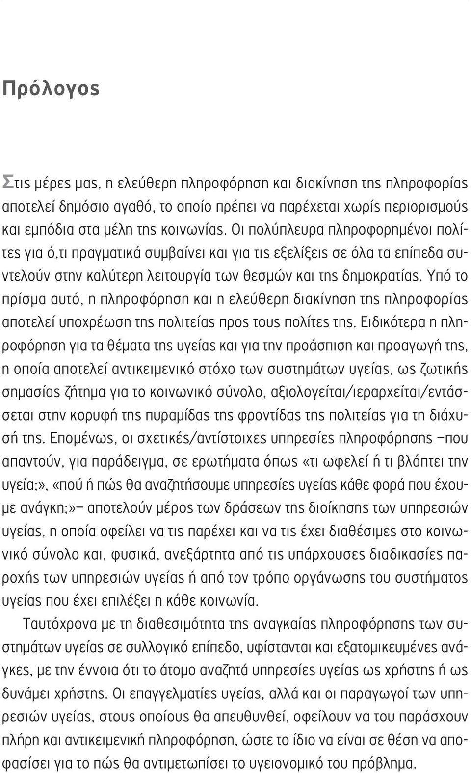 Υπό το πρίσμα αυτό, η πληροφόρηση και η ελεύθερη διακίνηση της πληροφορίας αποτελεί υποχρέωση της πολιτείας προς τους πολίτες της.