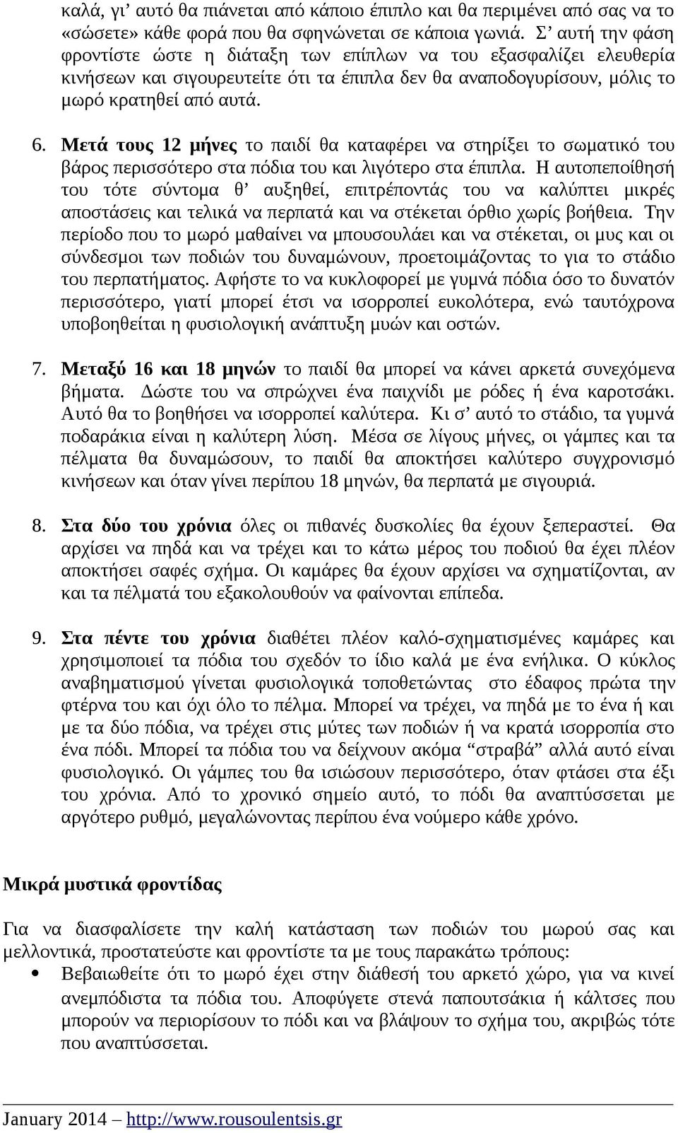 Μετά τους 12 μήνες το παιδί θα καταφέρει να στηρίξει το σωματικό του βάρος περισσότερο στα πόδια του και λιγότερο στα έπιπλα.