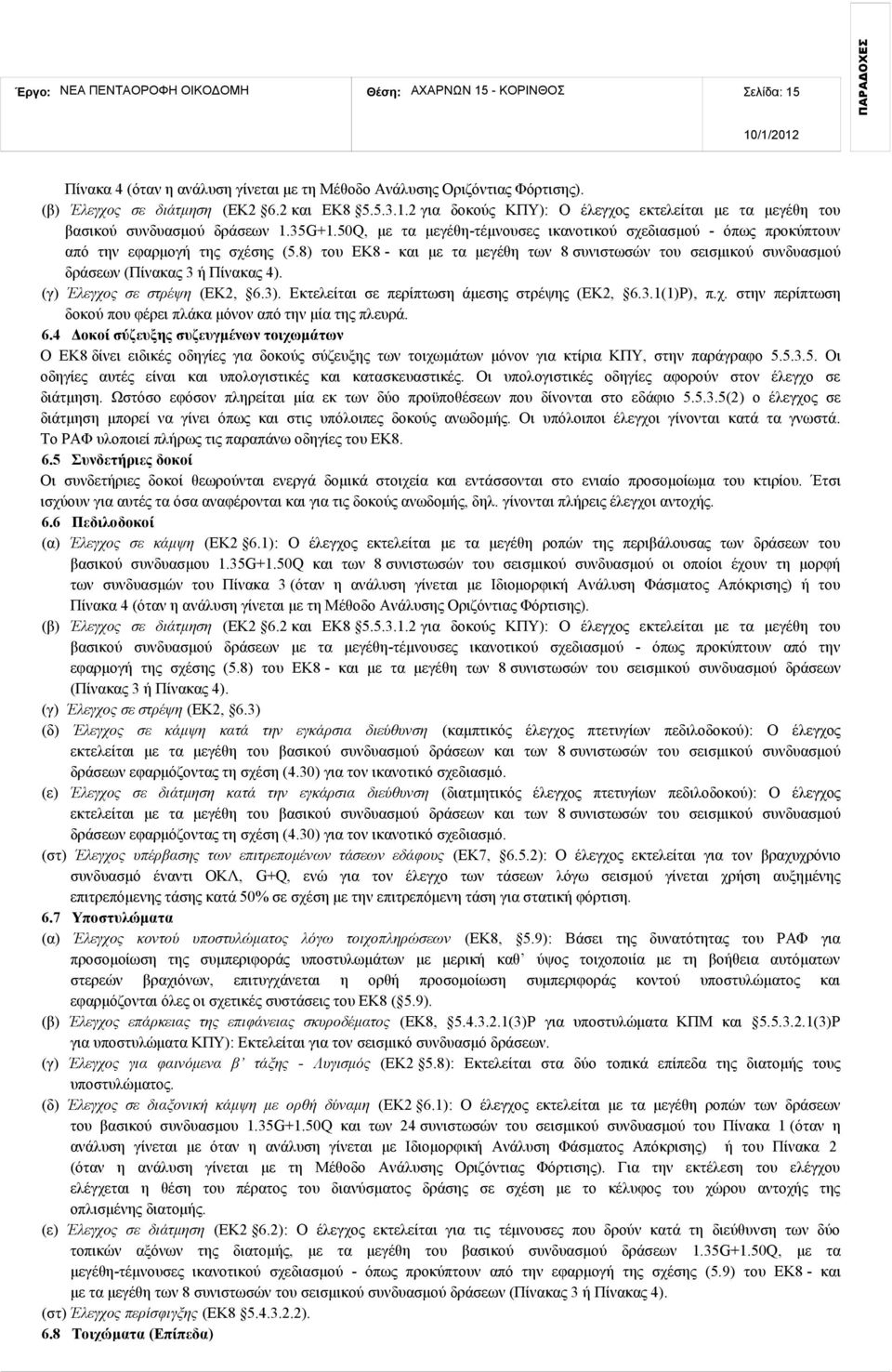 8) του ΕΚ8 και με τα μεγέθη των 8 συνιστωσών του σεισμικού συνδυασμού δράσεων (Πίνακας 3 ή Πίνακας 4). (γ) Έλεγχος σε στρέψη (ΕΚ2, 6.3). Εκτελείται σε περίπτωση άμεσης στρέψης (ΕΚ2, 6.3.1(1)Ρ), π.χ. στην περίπτωση δοκού που φέρει πλάκα μόνον από την μία της πλευρά.