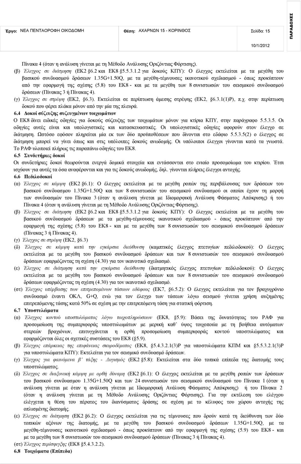 8) του ΕΚ8 και με τα μεγέθη των 8 συνιστωσών του σεισμικού συνδυασμού δράσεων (Πίνακας 3 ή Πίνακας 4). (γ) Έλεγχος σε στρέψη (ΕΚ2, 6.3). Εκτελείται σε περίπτωση άμεσης στρέψης (ΕΚ2, 6.3.1(1)Ρ), π.χ. στην περίπτωση δοκού που φέρει πλάκα μόνον από την μία της πλευρά.