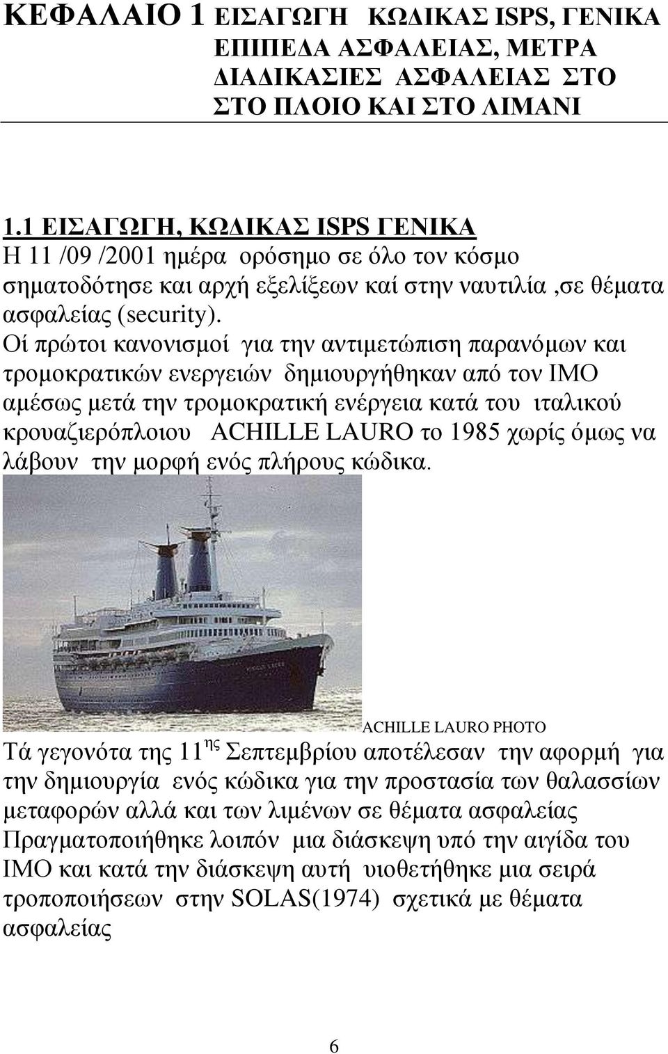 Οί πρώτοι κανονισμοί για την αντιμετώπιση παρανόμων και τρομοκρατικών ενεργειών δημιουργήθηκαν από τον ΙΜΟ αμέσως μετά την τρομοκρατική ενέργεια κατά του ιταλικού κρουαζιερόπλοιου ACHILLE LAURO το