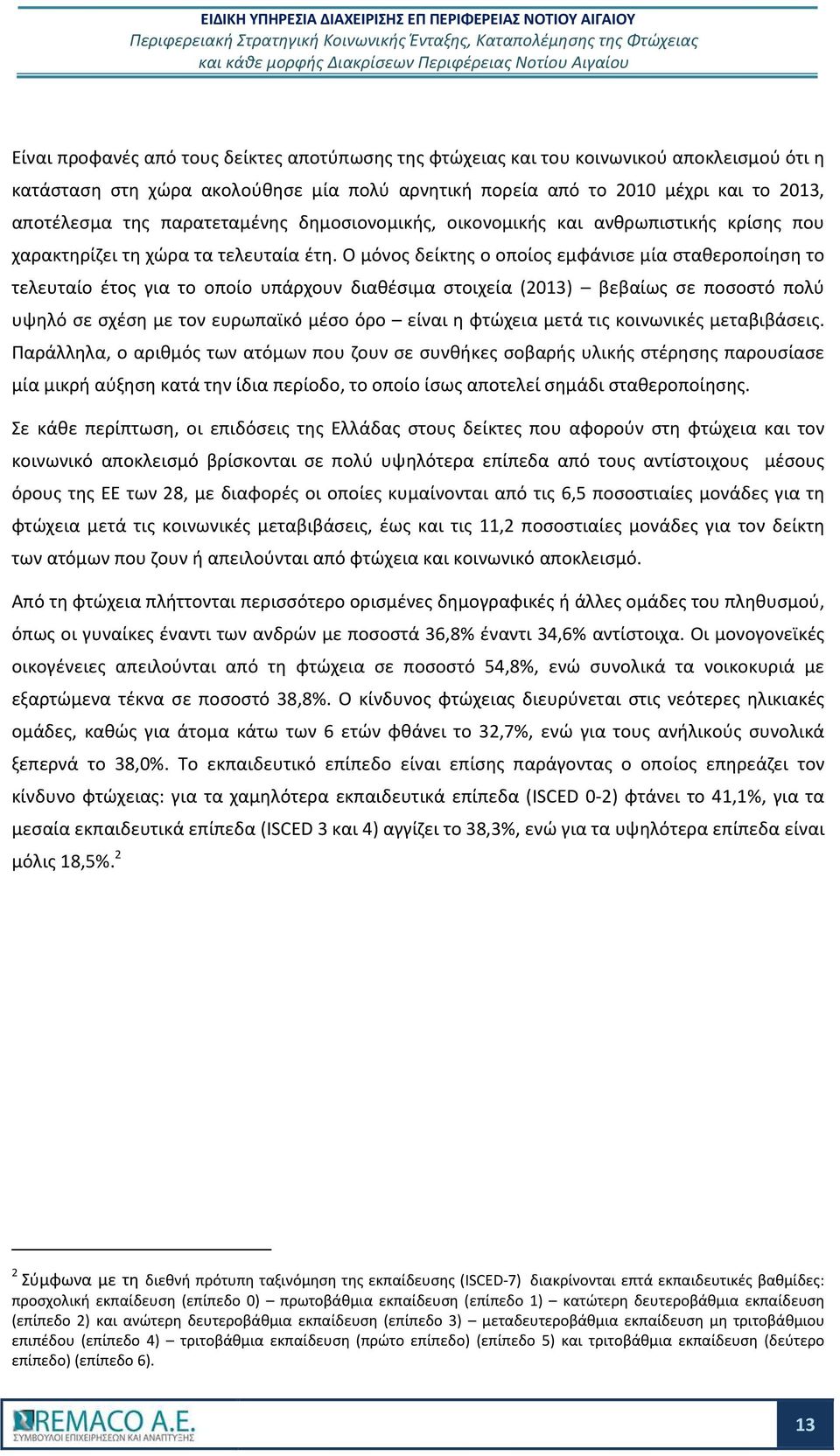 Ο μόνος δείκτης ο οποίος εμφάνισε μία σταθεροποίηση το τελευταίο έτος για το οποίο υπάρχουν διαθέσιμα στοιχεία (2013) βεβαίως σε ποσοστό πολύ υψηλό σε σχέση με τον ευρωπαϊκό μέσο όρο είναι η φτώχεια