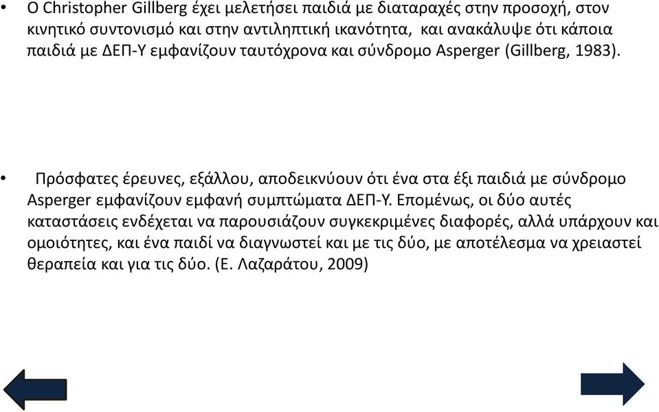 Πρόσφατες έρευνες, εξάλλου, αποδεικνύουν ότι ένα στα έξι παιδιά με σύνδρομο Asperger εμφανίζουν εμφανή συμπτώματα ΔΕΠ-Υ.