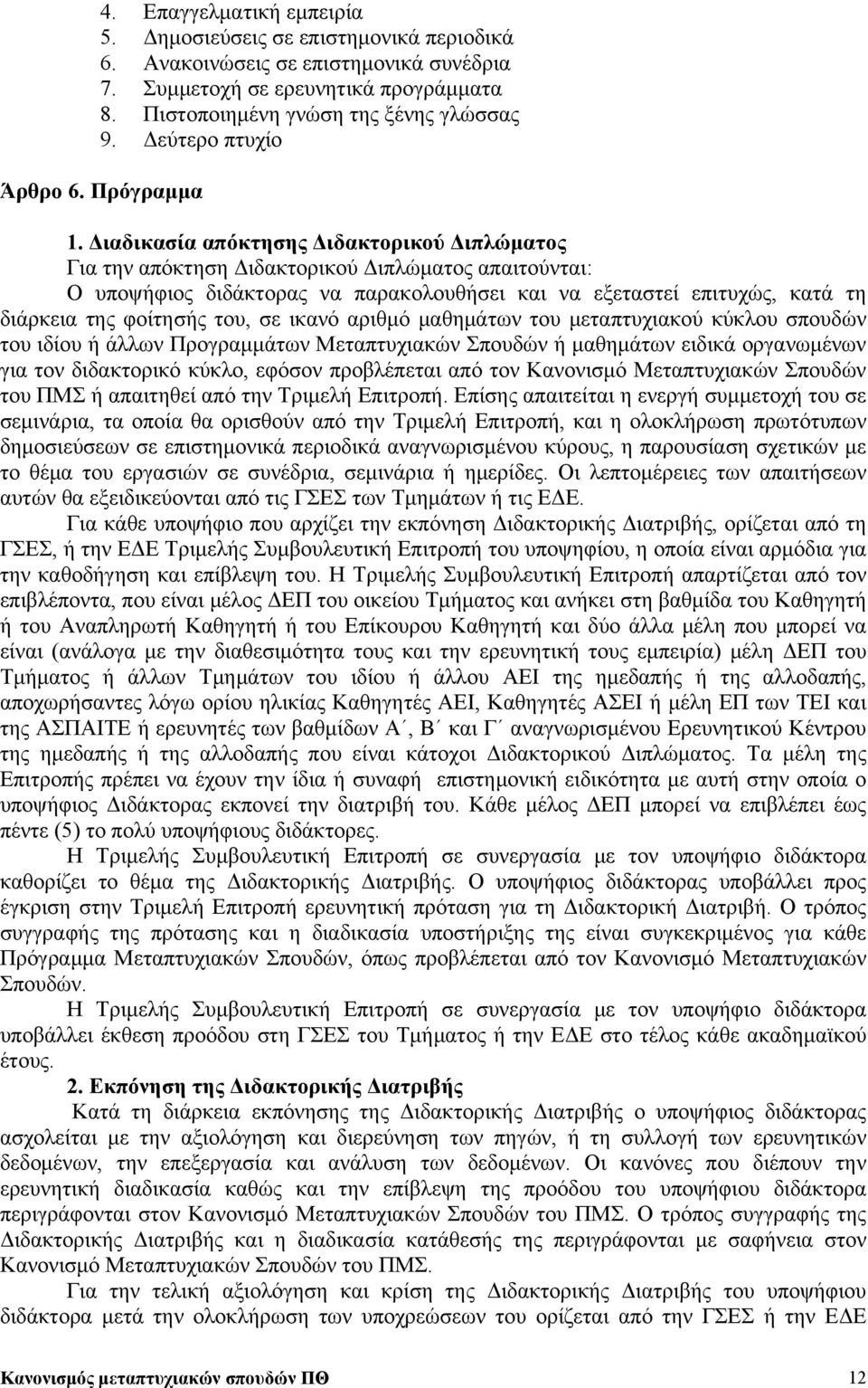 Διαδικασία απόκτησης Διδακτορικού Διπλώματος Για την απόκτηση Διδακτορικού Διπλώματος απαιτούνται: Ο υποψήφιος διδάκτορας να παρακολουθήσει και να εξεταστεί επιτυχώς, κατά τη διάρκεια της φοίτησής