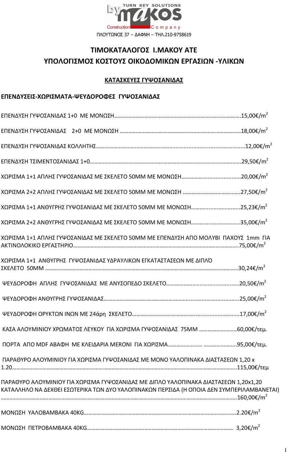 15,00 /m 2 ΕΠΕΝΔΥΣΗ ΓΥΨΟΣΑΝΙΔΑΣ 2+0 ΜΕ ΜΟΝΩΣΗ 18,00 /m 2 ΕΠΕΝΔΥΣΗ ΓΥΨΟΣΑΝΙΔΑΣ ΚΟΛΛΗΤΗΣ...12,00 /m 2 ΕΠΕΝΔΥΣΗ ΤΣΙΜΕΝΤΟΣΑΝΙΔΑΣ 1+0...29,50 /m 2 ΧΩΡΙΣΜΑ 1+1 ΑΠΛΗΣ ΓΥΨΟΣΑΝΙΔΑΣ ΜΕ ΣΚΕΛΕΤΟ 50ΜΜ ΜΕ ΜΟΝΩΣΗ.