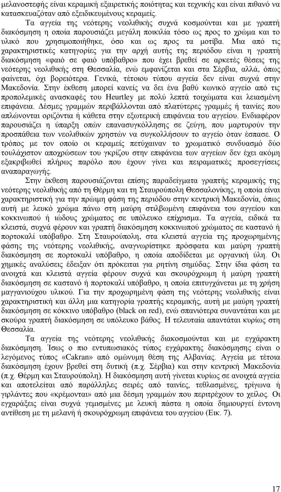 Μια από τις χαρακτηριστικές κατηγορίες για την αρχή αυτής της περιόδου είναι η γραπτή διακόσμηση «φαιό σε φαιό υπόβαθρο» που έχει βρεθεί σε αρκετές θέσεις της νεότερης νεολιθικής στη Θεσσαλία, ενώ