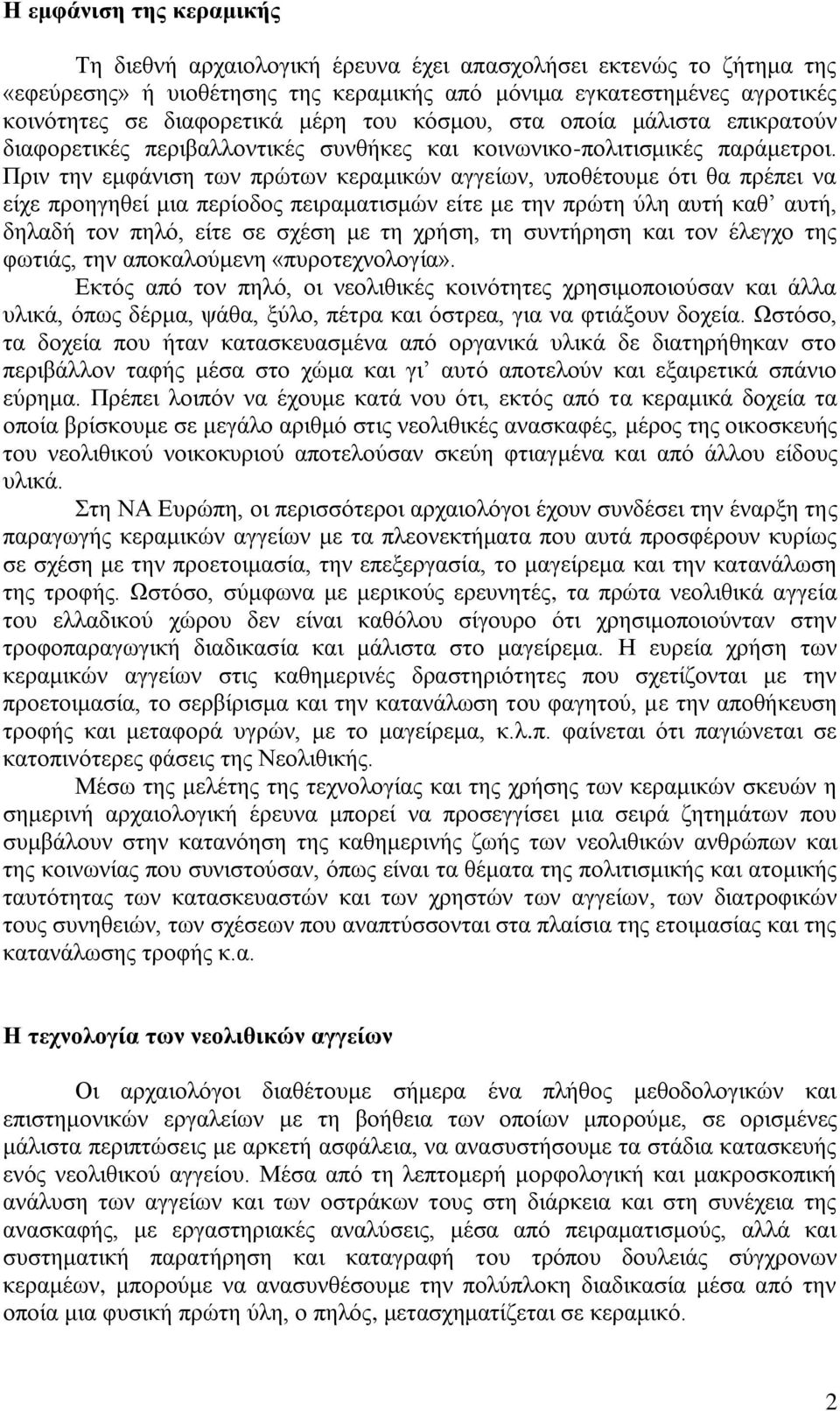 Πριν την εμφάνιση των πρώτων κεραμικών αγγείων, υποθέτουμε ότι θα πρέπει να είχε προηγηθεί μια περίοδος πειραματισμών είτε με την πρώτη ύλη αυτή καθ αυτή, δηλαδή τον πηλό, είτε σε σχέση με τη χρήση,