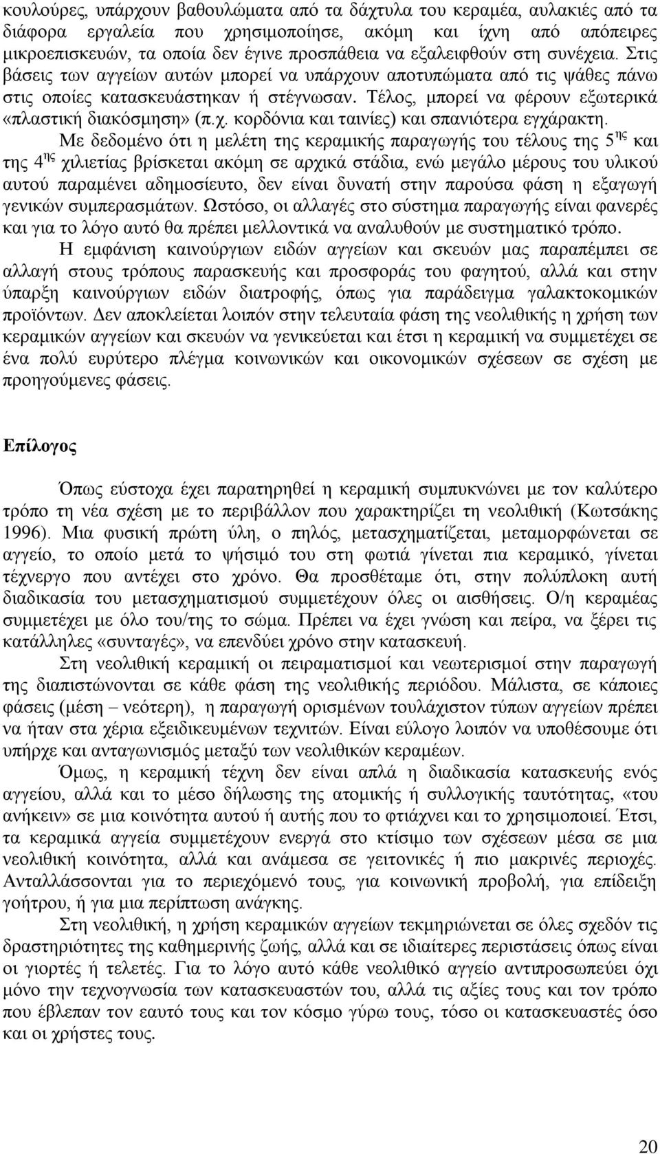 Τέλος, μπορεί να φέρουν εξωτερικά «πλαστική διακόσμηση» (π.χ. κορδόνια και ταινίες) και σπανιότερα εγχάρακτη.