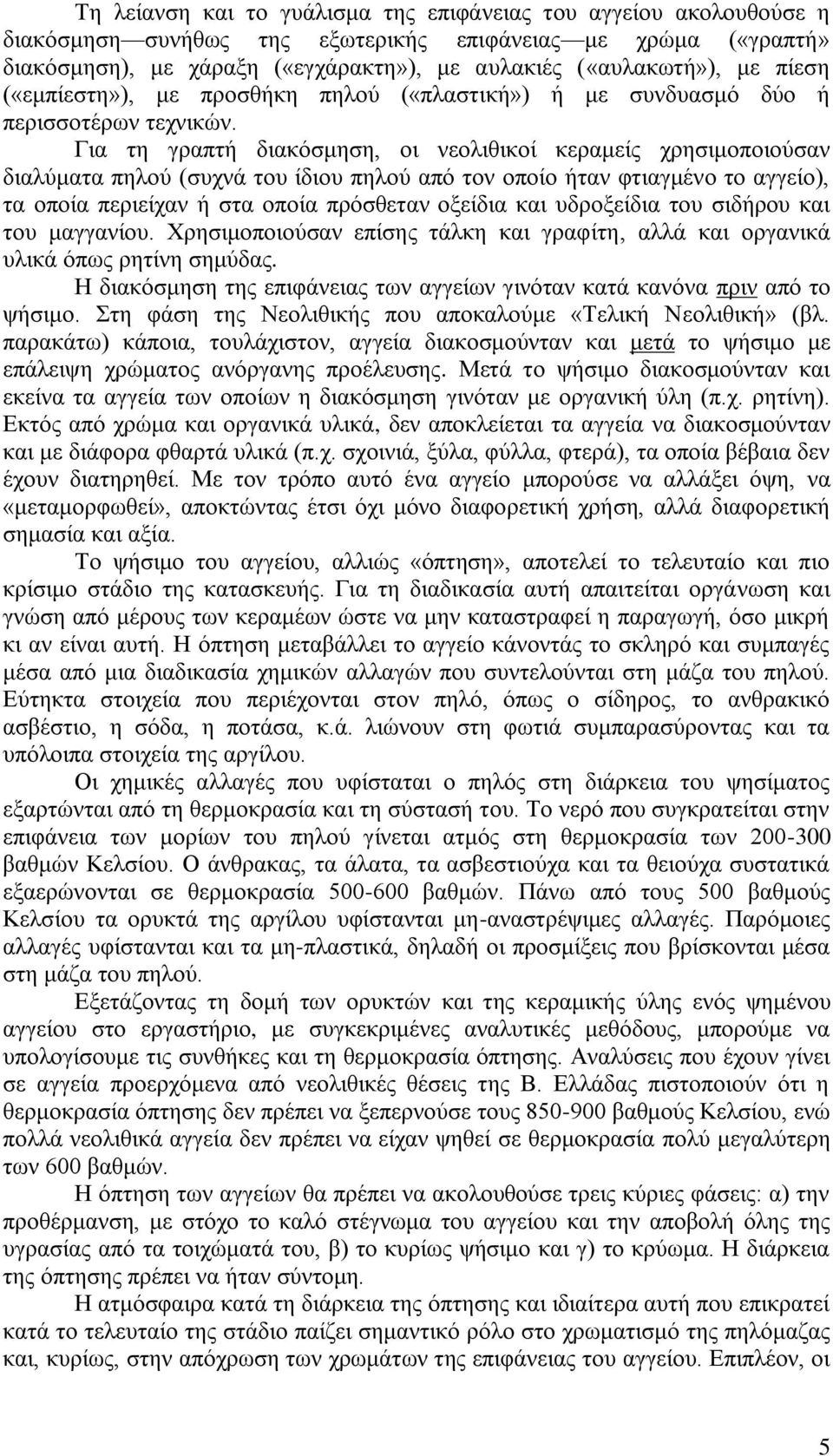 Για τη γραπτή διακόσμηση, οι νεολιθικοί κεραμείς χρησιμοποιούσαν διαλύματα πηλού (συχνά του ίδιου πηλού από τον οποίο ήταν φτιαγμένο το αγγείο), τα οποία περιείχαν ή στα οποία πρόσθεταν οξείδια και