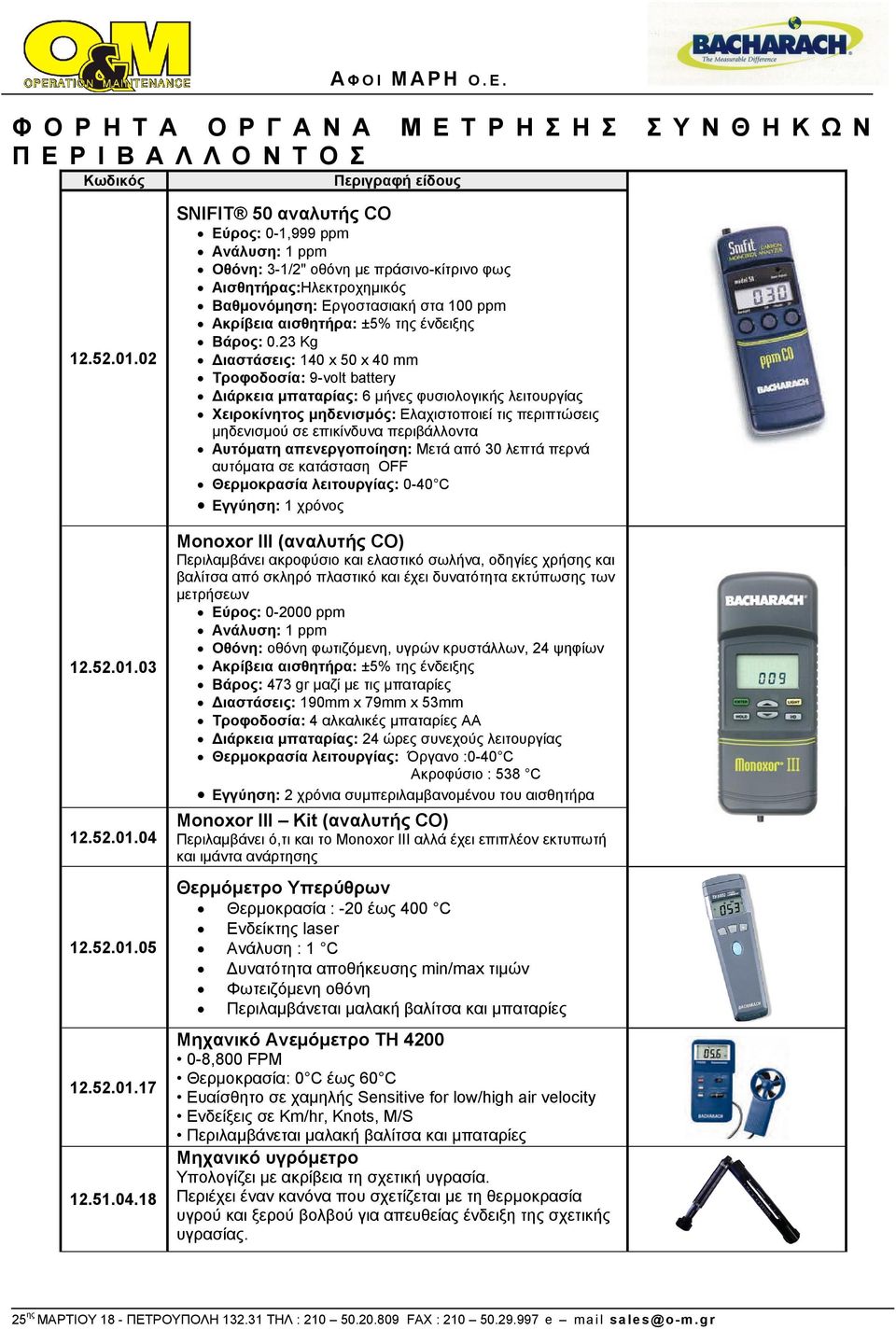 02 Διαστάσεις: 140 x 50 x 40 mm Τροφοδοσία: 9-volt battery Διάρκεια μπαταρίας: 6 μήνες φυσιολογικής λειτουργίας Χειροκίνητος μηδενισμός: Ελαχιστοποιεί τις περιπτώσεις μηδενισμού σε επικίνδυνα