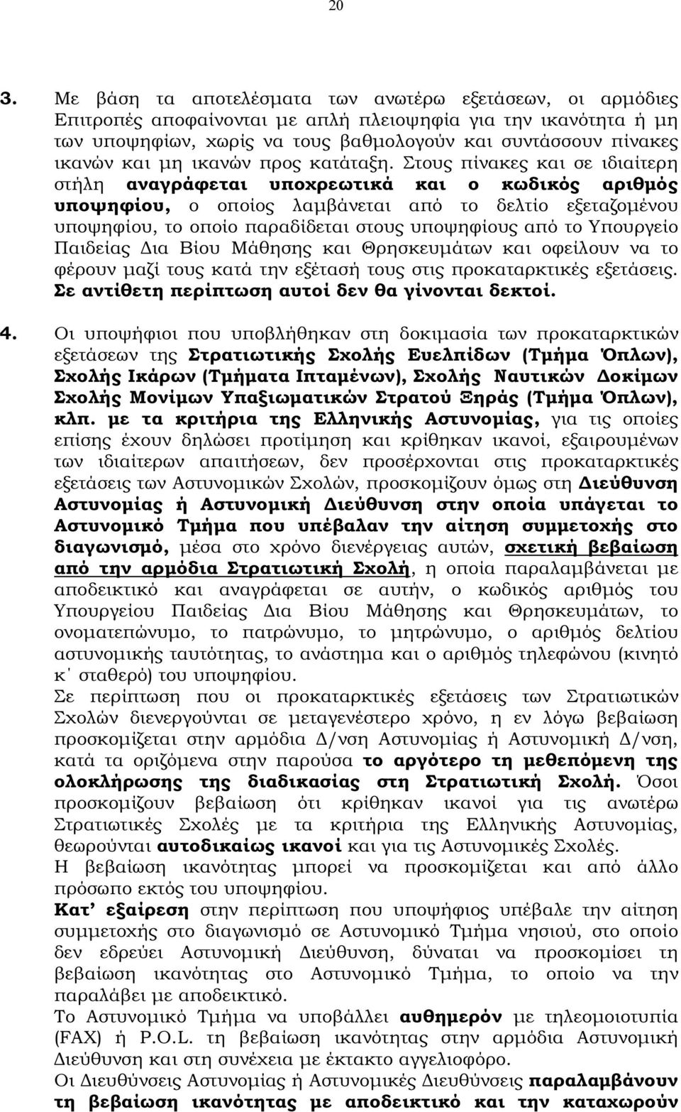 Στους πίνακες και σε ιδιαίτερη στήλη αναγράφεται υποχρεωτικά και ο κωδικός αριθµός υποψηφίου, ο οποίος λαµβάνεται από το δελτίο εξεταζοµένου υποψηφίου, το οποίο παραδίδεται στους υποψηφίους από το