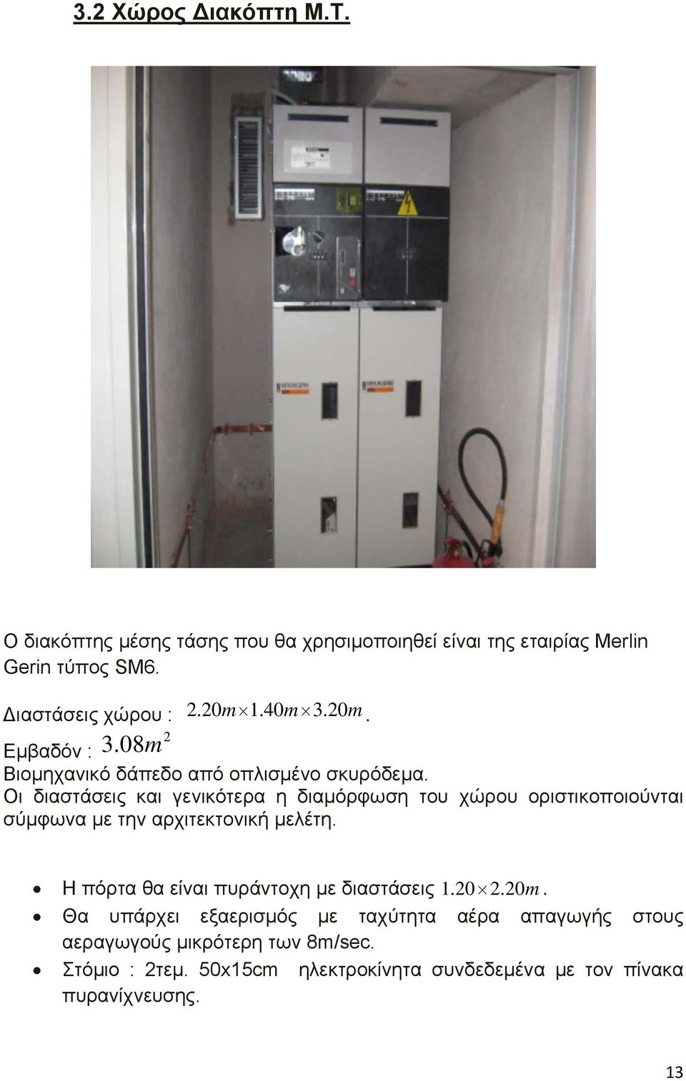 Οι διαστάσεις και γενικότερα η διαμόρφωση του χώρου οριστικοποιούνται σύμφωνα με την αρχιτεκτονική μελέτη.