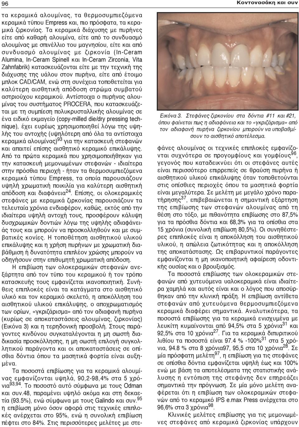 και In-Ceram Zirconia, Vita Zahnfabrik) κατασκευάζονται είτε με την τεχνική της διάχυσης της υάλου στον πυρήνα, είτε από έτοιμο μπλοκ CAD/CAM, ενώ στη συνέχεια τοποθετείται για καλύτερη αισθητική