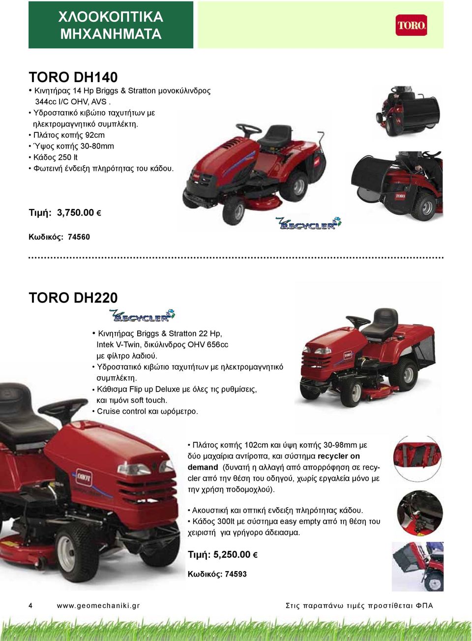 00 Κωδικός: 74560 TORO DH220 Κινητήρας Briggs & Stratton 22 Hp, Intek V-Twin, δικύλινδρος OHV 656cc με φίλτρο λαδιού. Υδροστατικό κιβώτιο ταχυτήτων με ηλεκτρομαγνητικό συμπλέκτη.