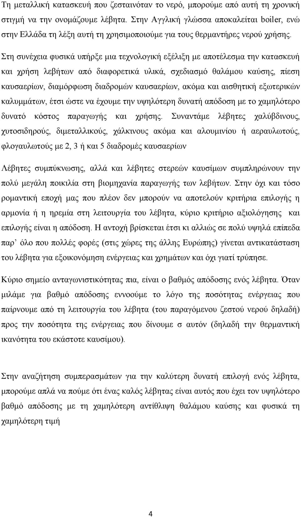 Στη συνέχεια φυσικά υπήρξε μια τεχνολογική εξέλιξη με αποτέλεσμα την κατασκευή και χρήση λεβήτων από διαφορετικά υλικά, σχεδιασμό θαλάμου καύσης, πίεση καυσαερίων, διαμόρφωση διαδρομών καυσαερίων,