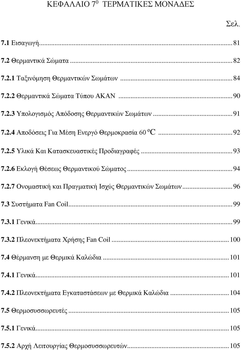 .. 96 7.3 Συστήματα Fan Coil... 99 7.3.1 Γενικά... 99 7.3.2 Πλεονεκτήματα Χρήσης Fan Coil... 100 7.4 Θέρμανση με Θερμικά Καλώδια... 101 7.4.1 Γενικά... 101 7.4.2 Πλεονεκτήματα Εγκαταστάσεων με Θερμικά Καλώδια.