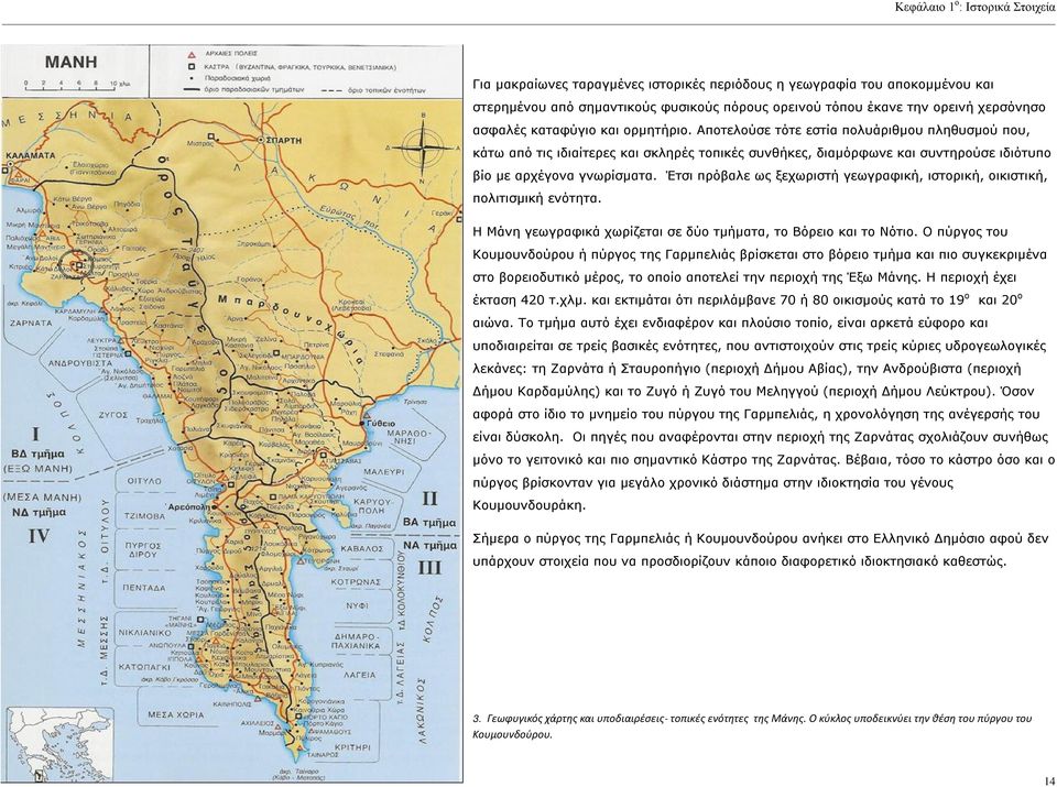 Έτσι πρόβαλε ως ξεχωριστή γεωγραφική, ιστορική, οικιστική, πολιτισμική ενότητα. Η Μάνη γεωγραφικά χωρίζεται σε δύο τμήματα, το Βόρειο και το Νότιο.