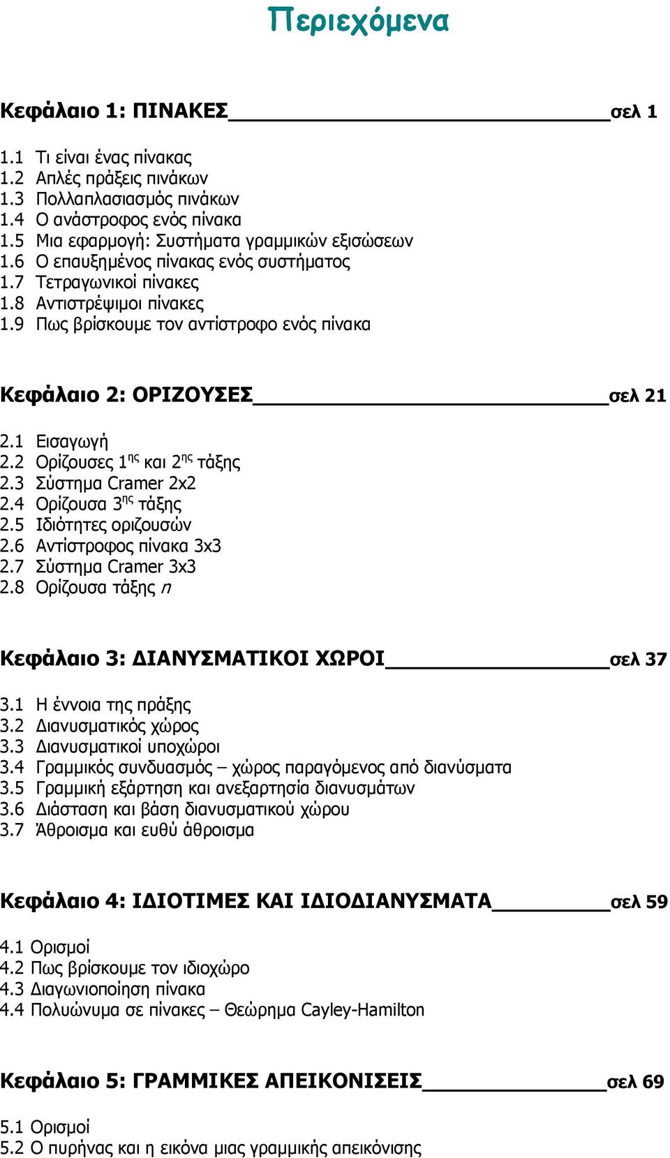 Σύστημα Crmer. Ορίζουσα ης τάξης. Ιδιότητες οριζουσών. Αντίστροφος πίνακα. Σύστημα Crmer.8 Ορίζουσα τάξης n Κεφάλαιο : ΔΙΑΝΥΣΜΑΤΙΚΟΙ ΧΩΡΟΙ σελ. Η έννοια της πράξης. Διανυσματικός χώρος.