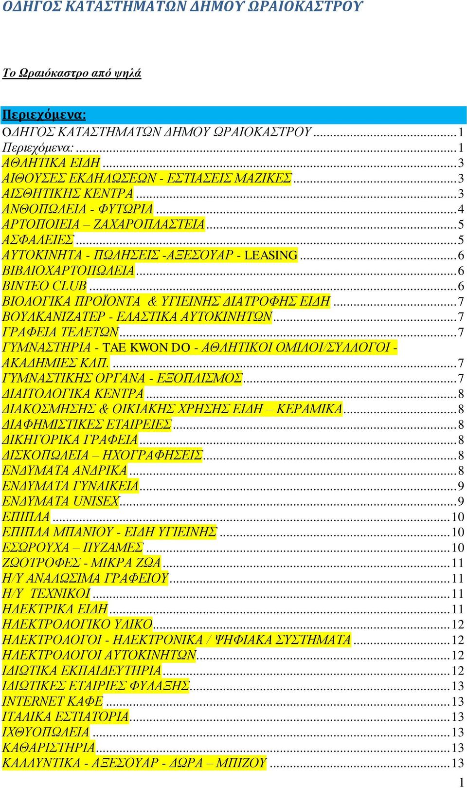 .. 6 ΒΙΟΛΟΓΙΚΑ ΠΡΟΪΟΝΤΑ & ΥΓΙΕΙΝΗΣ ΔΙΑΤΡΟΦΗΣ ΕΙΔΗ... 7 ΒΟΥΛΚΑΝΙΖΑΤΕΡ - ΕΛΑΣΤΙΚΑ ΑΥΤΟΚΙΝΗΤΩΝ... 7 ΓΡΑΦΕΙΑ ΤΕΛΕΤΩΝ... 7 ΓΥΜΝΑΣΤΗΡΙΑ - TAE KWON DO - ΑΘΛΗΤΙΚΟΙ ΟΜΙΛΟΙ/ΣΥΛΛΟΓΟΙ - ΑΚΑΔΗΜΙΕΣ ΚΛΠ.