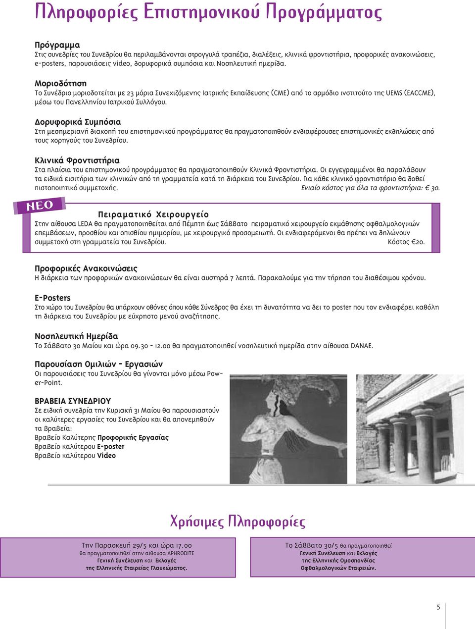 Μοριοδότηση Το Συνέδριο µοριοδοτείται µε 23 µόρια Συνεχιζόµενης Ιατρικής Εκπαίδευσης (CME) από το αρµόδιο ινστιτούτο της UEMS (EACCME), µέσω του Πανελληνίου Ιατρικού Συλλόγου.